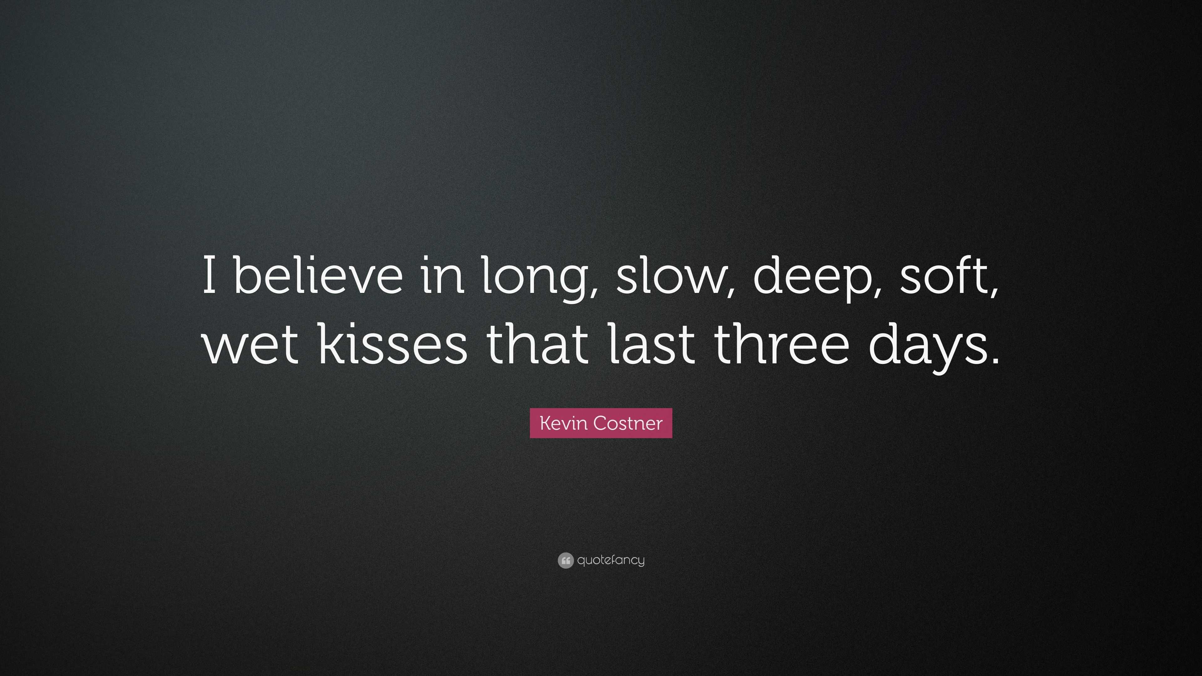 Kevin Costner Quote “I believe in long, slow, deep, soft, wet kisses