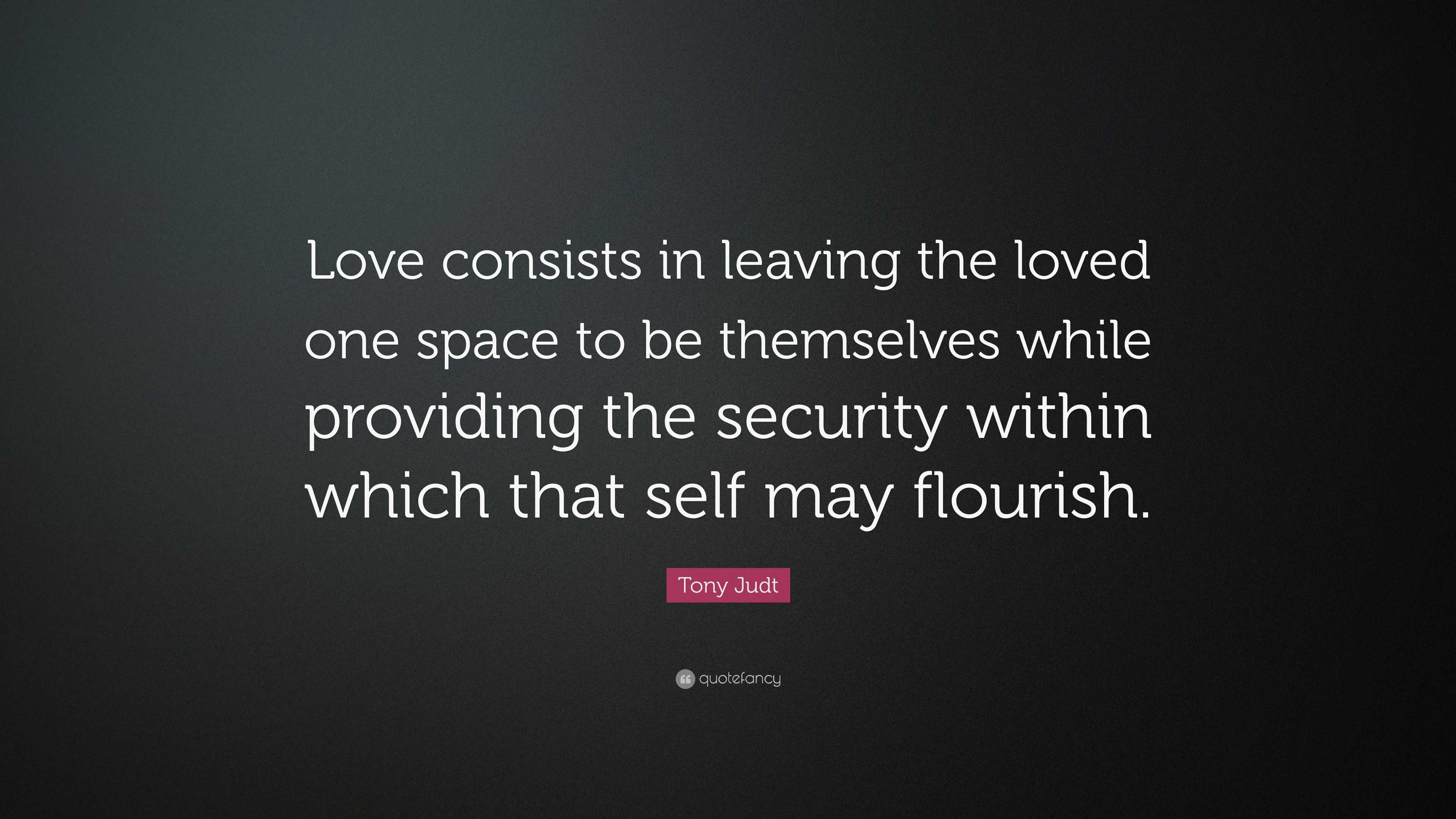 Tony Judt Quote “Love consists in leaving the loved one space to be themselves