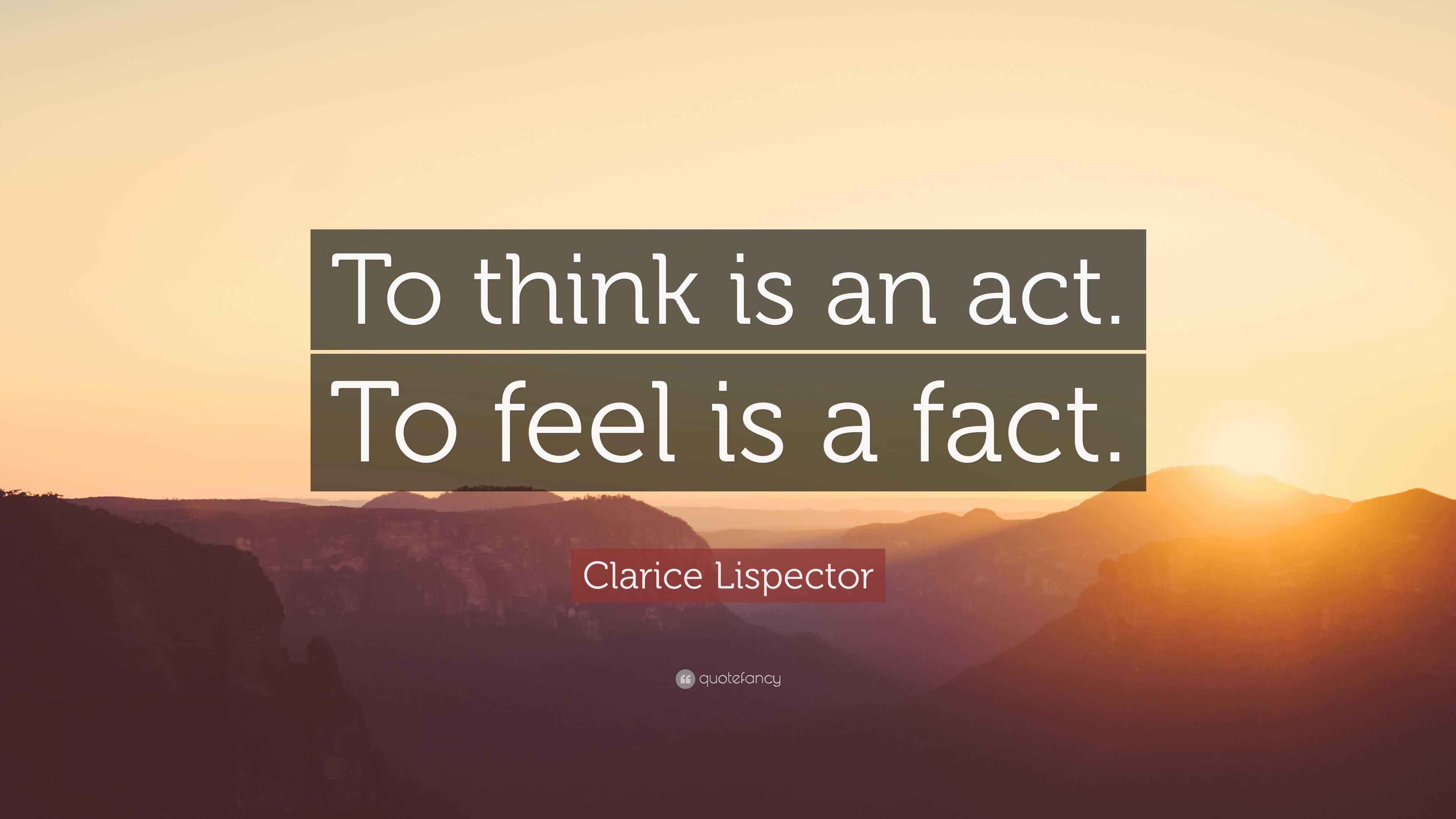 Clarice Lispector Quote: “To think is an act. To feel is a fact.”