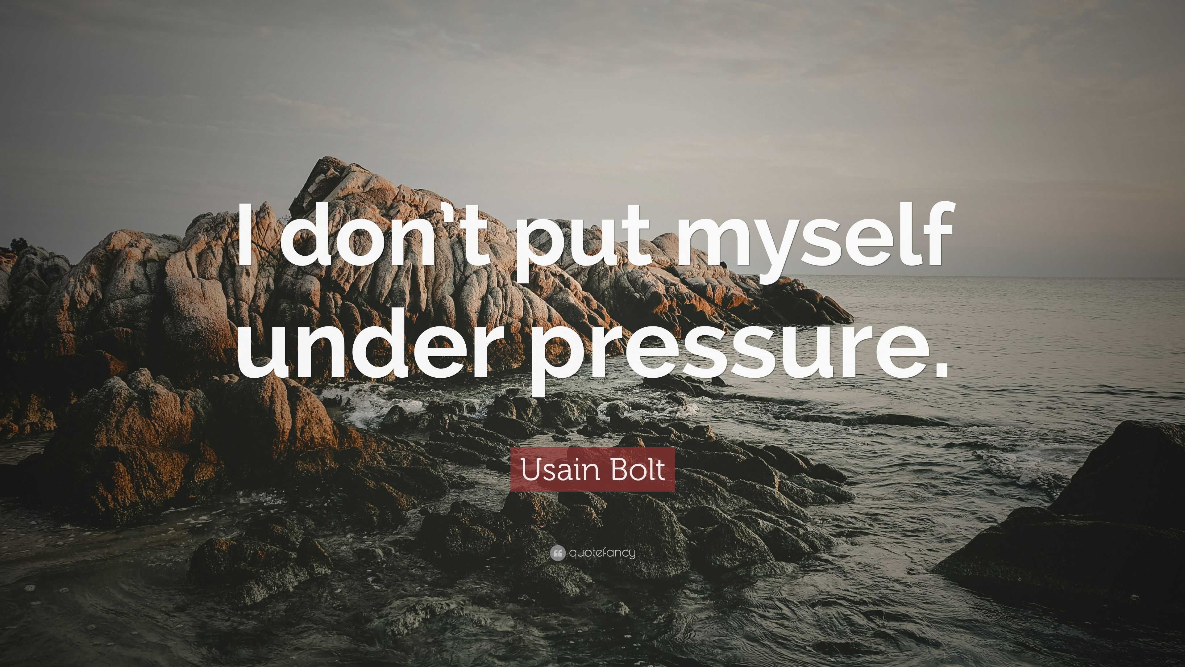 Don't ever allow yourself to fold under pressure. Pause, reflect