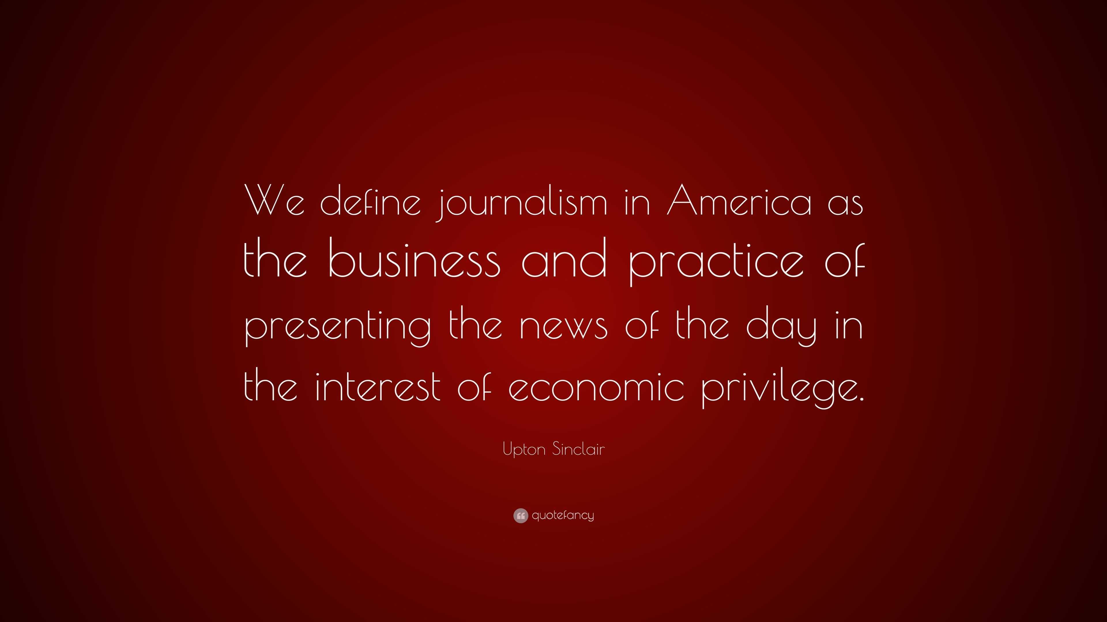 Upton Sinclair Quote: “We define journalism in America as the business ...