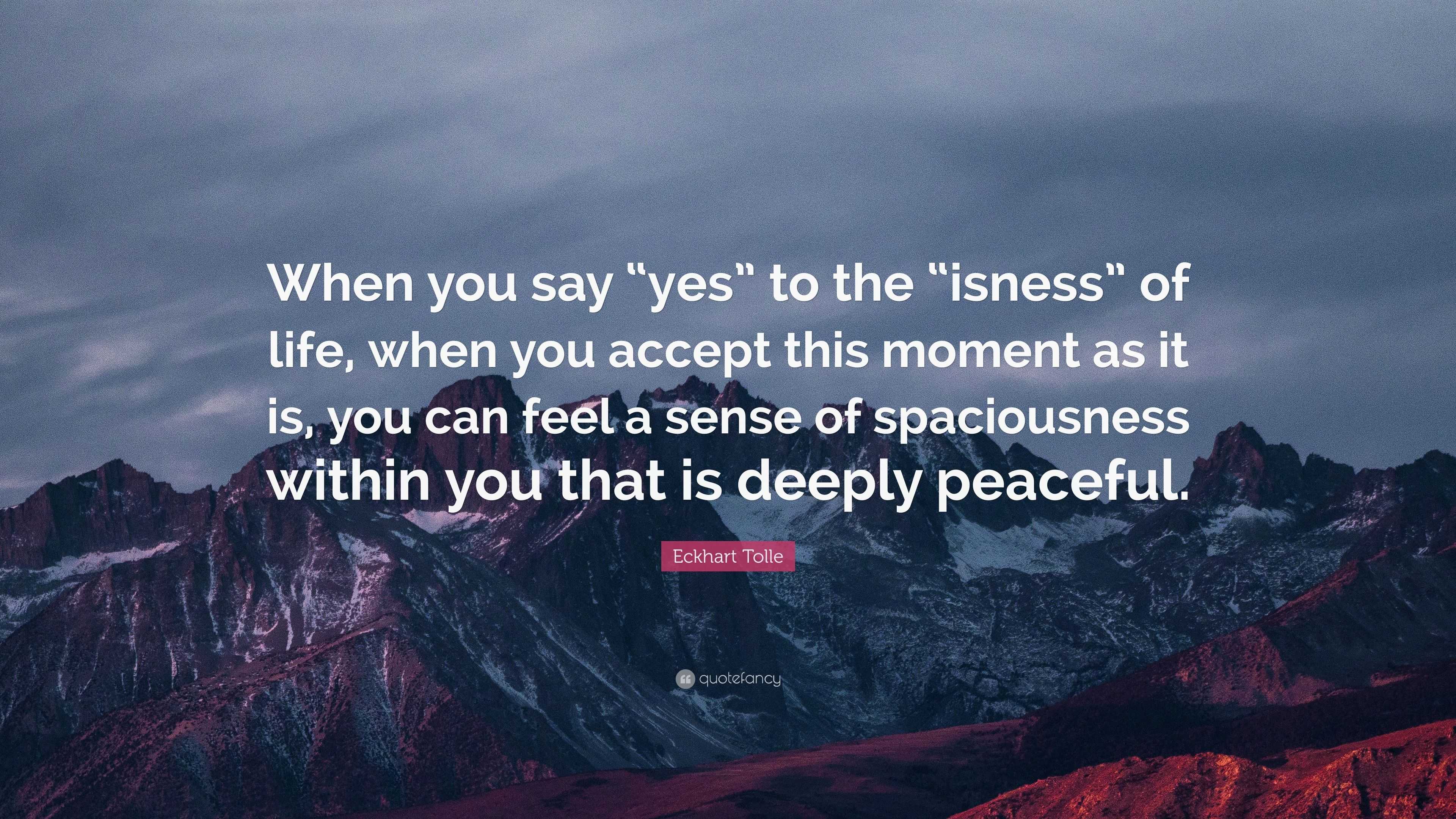 Eckhart Tolle Quote “When you say “yes” to the “isness”