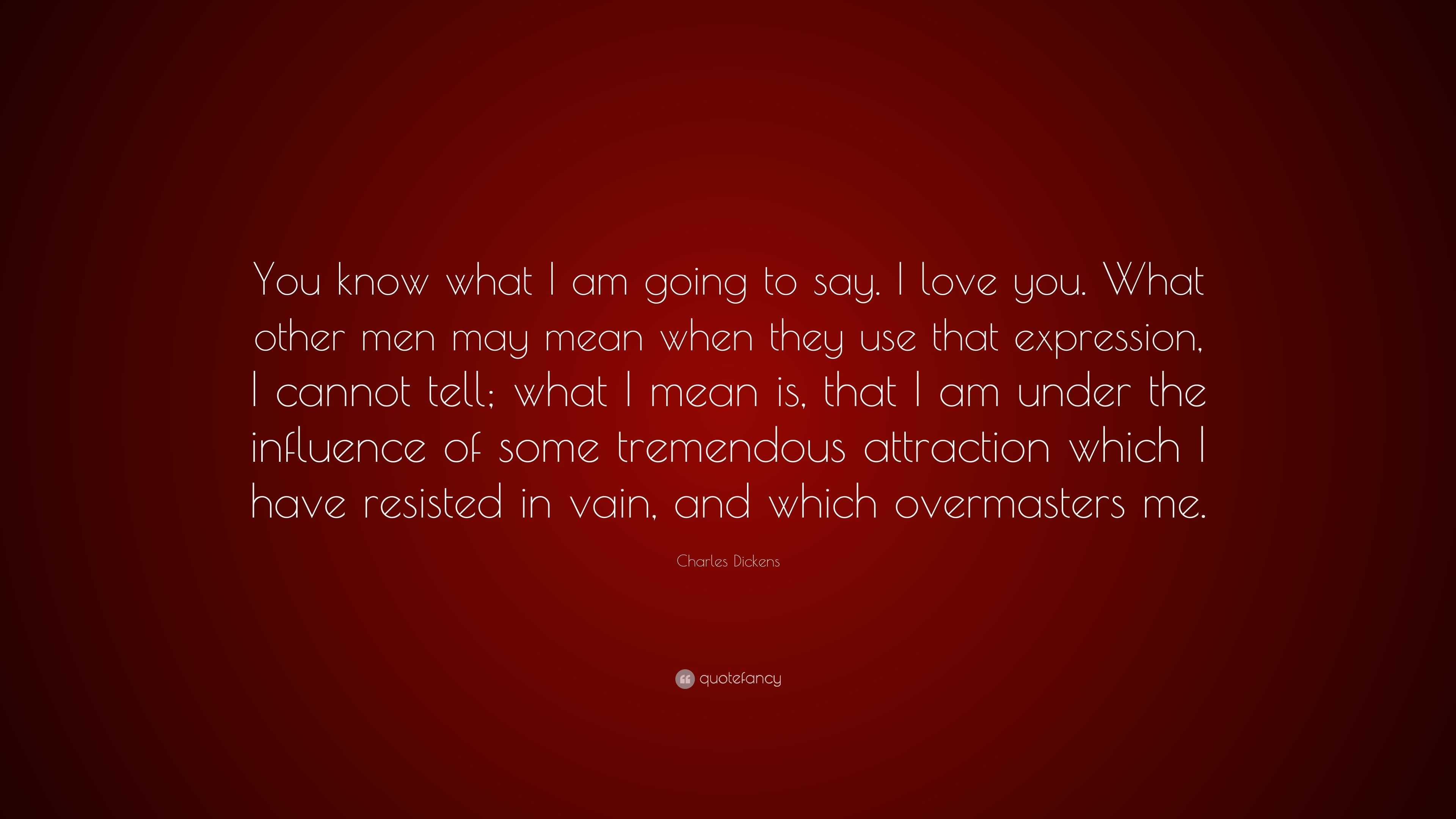 Charles Dickens Quote “You know what I am going to say I love