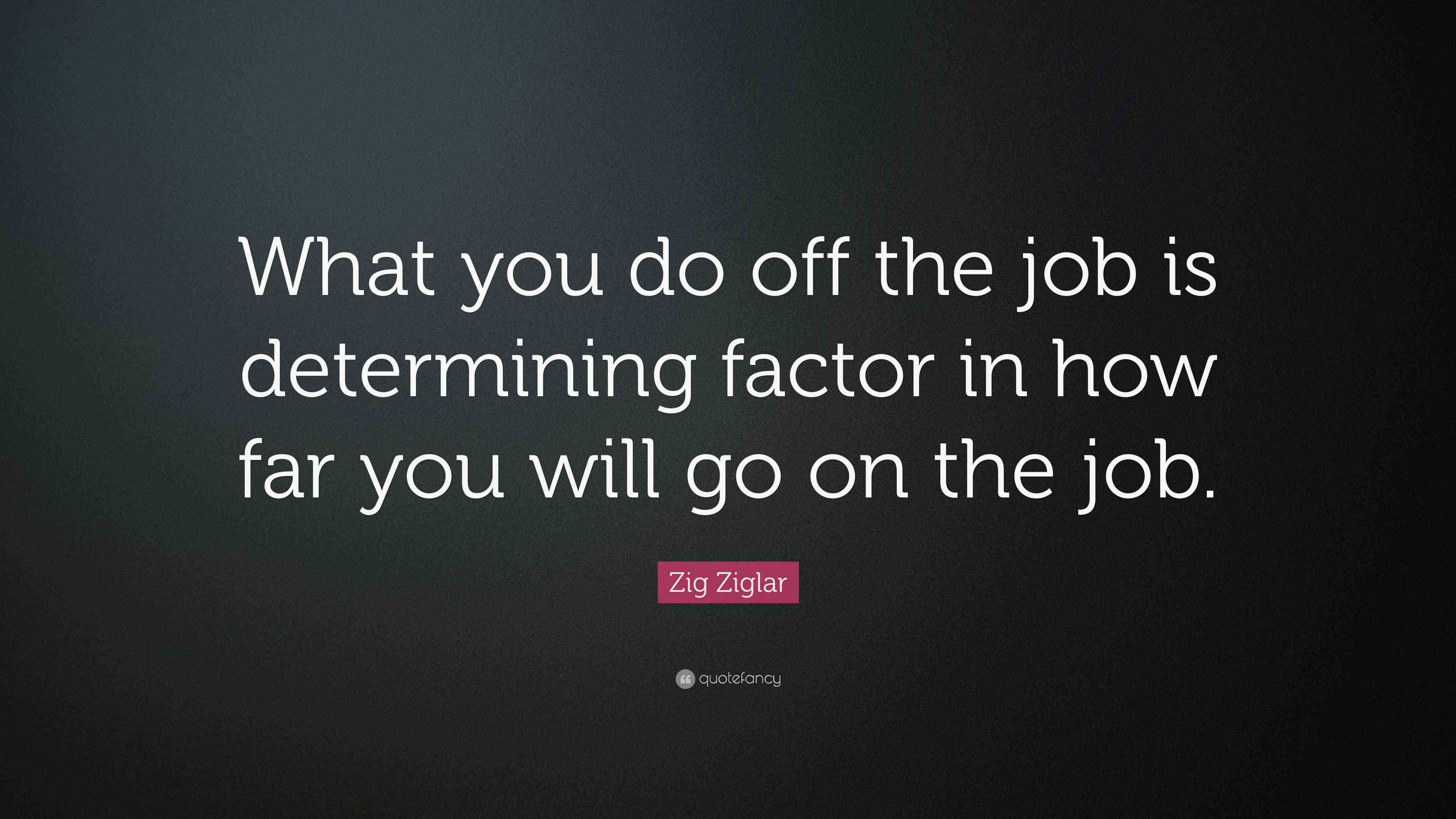 Zig Ziglar Quote: “What you do off the job is determining factor in how ...