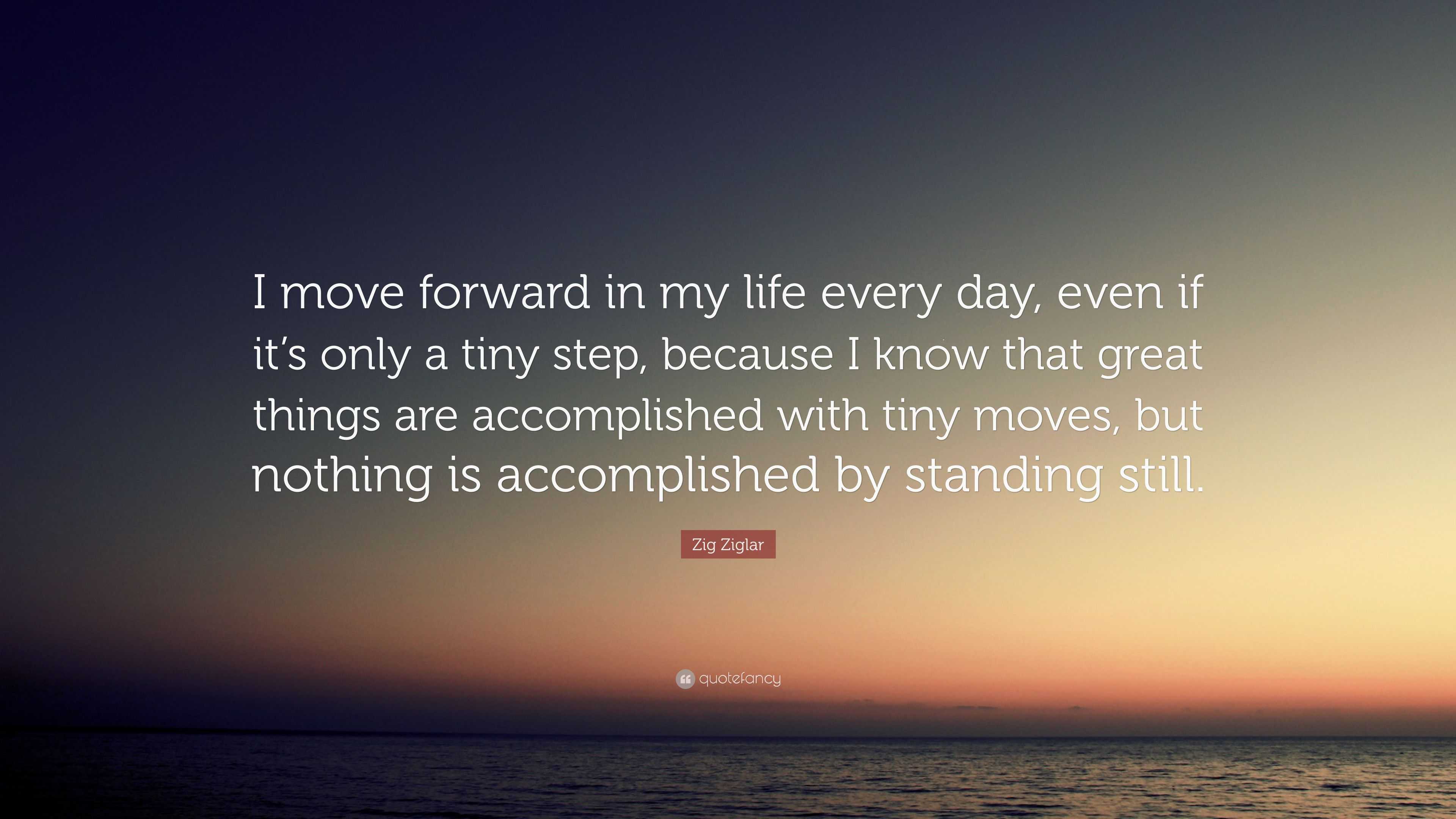 Zig Ziglar Quote: “I move forward in my life every day, even if it’s ...