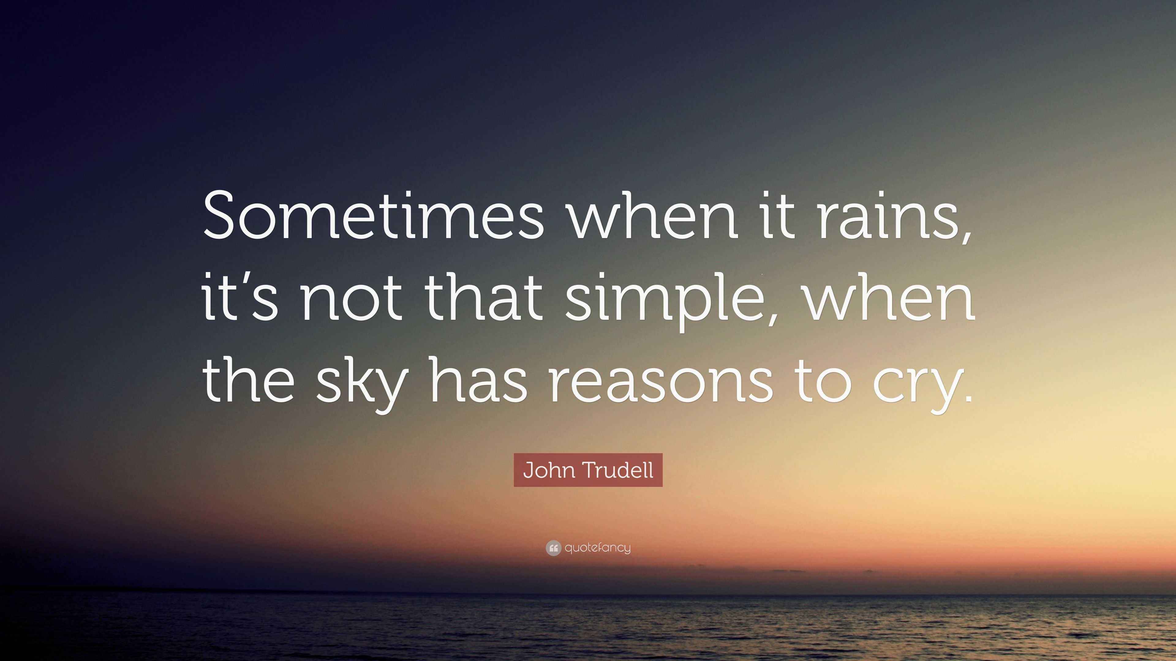 John Trudell Quote Sometimes When It Rains It S Not That Simple When The Sky Has Reasons