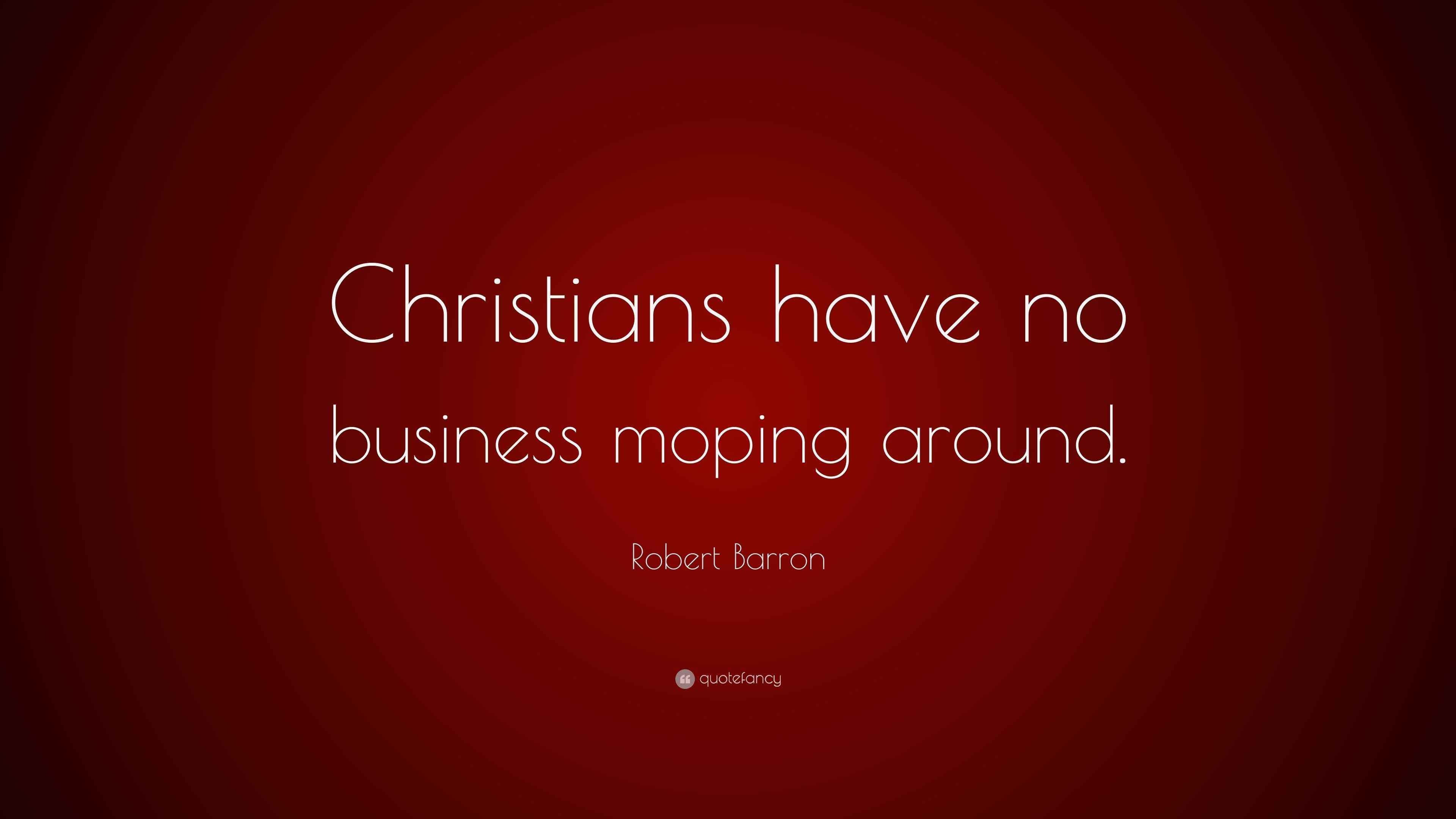 Robert Barron Quote “Christians have no business moping around.”