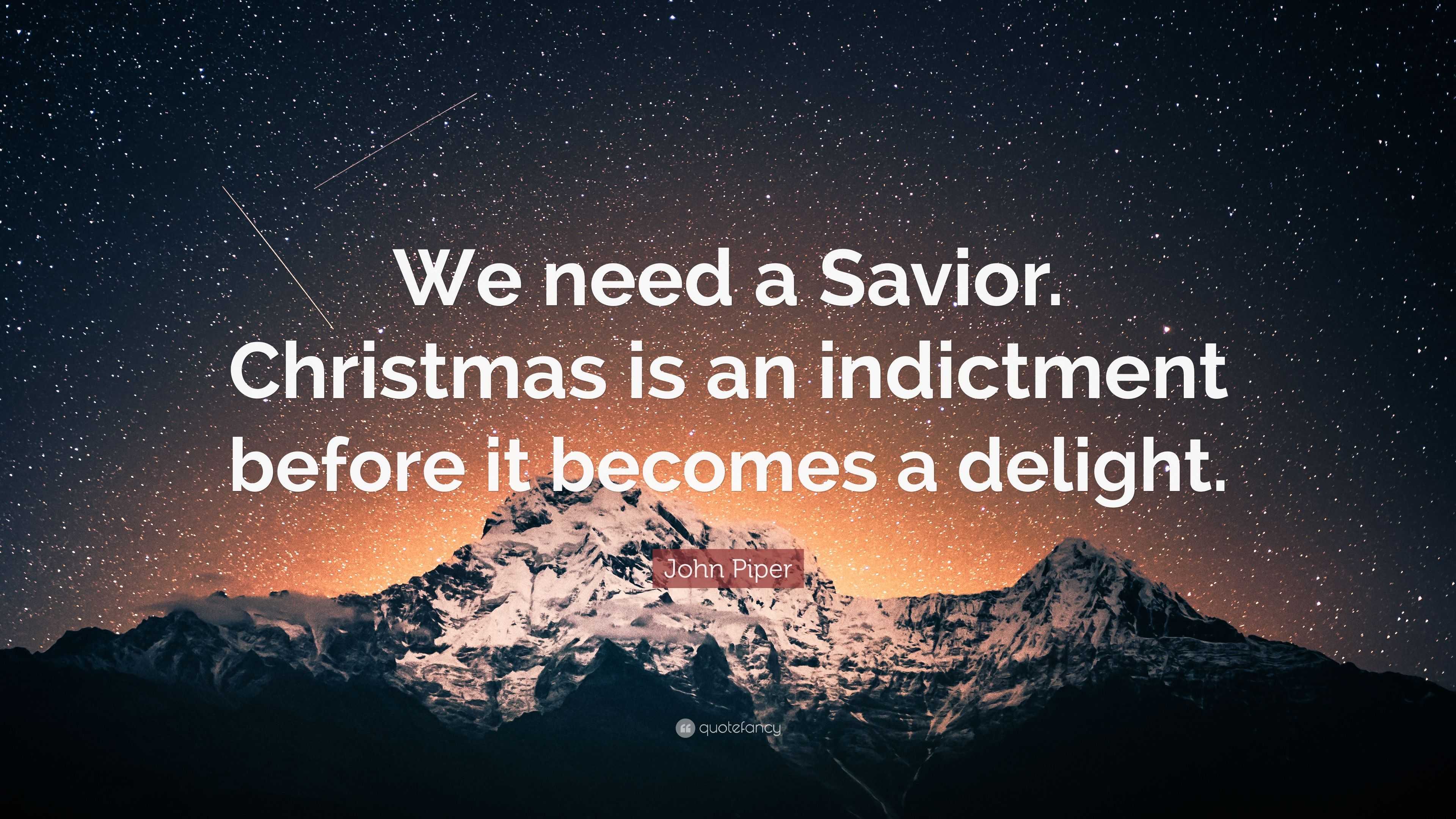 John Piper Quote: “We need a Savior. Christmas is an indictment before