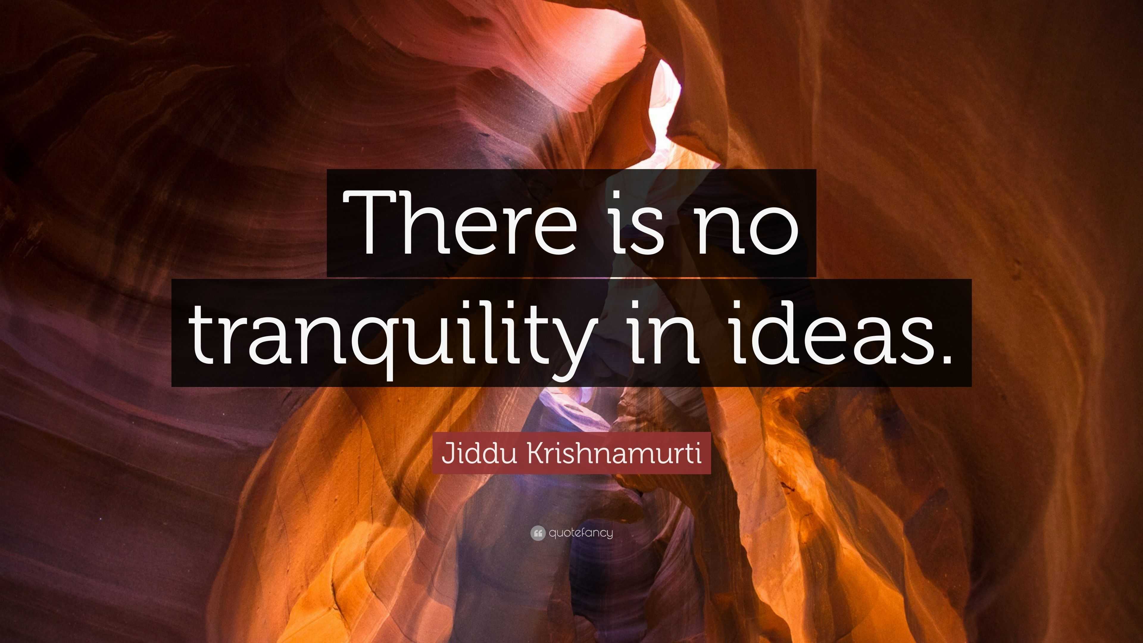 Jiddu Krishnamurti Quote “there Is No Tranquility In Ideas”