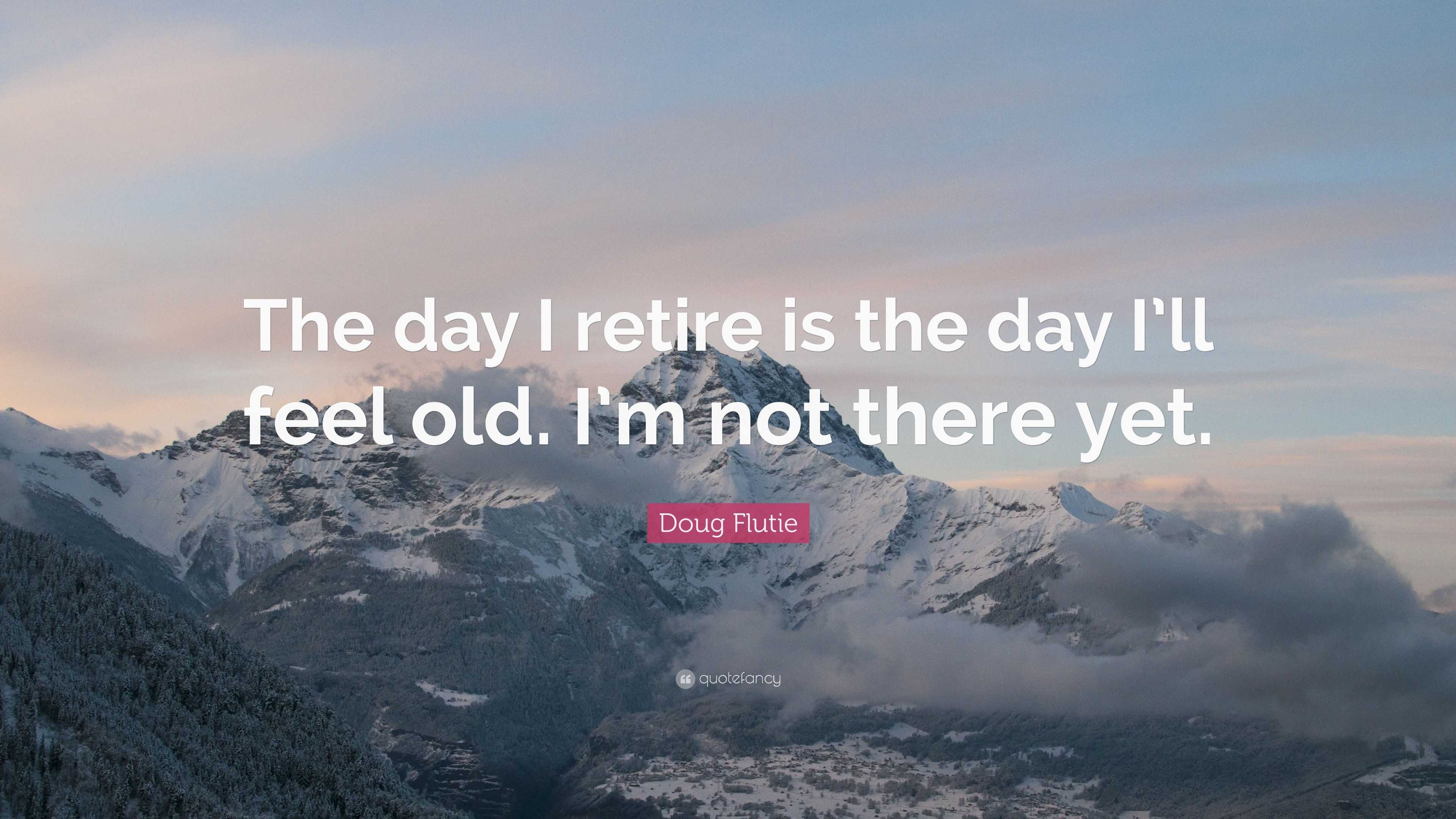 Doug Flutie Quote: “The day I retire is the day I’ll feel old. I’m not ...