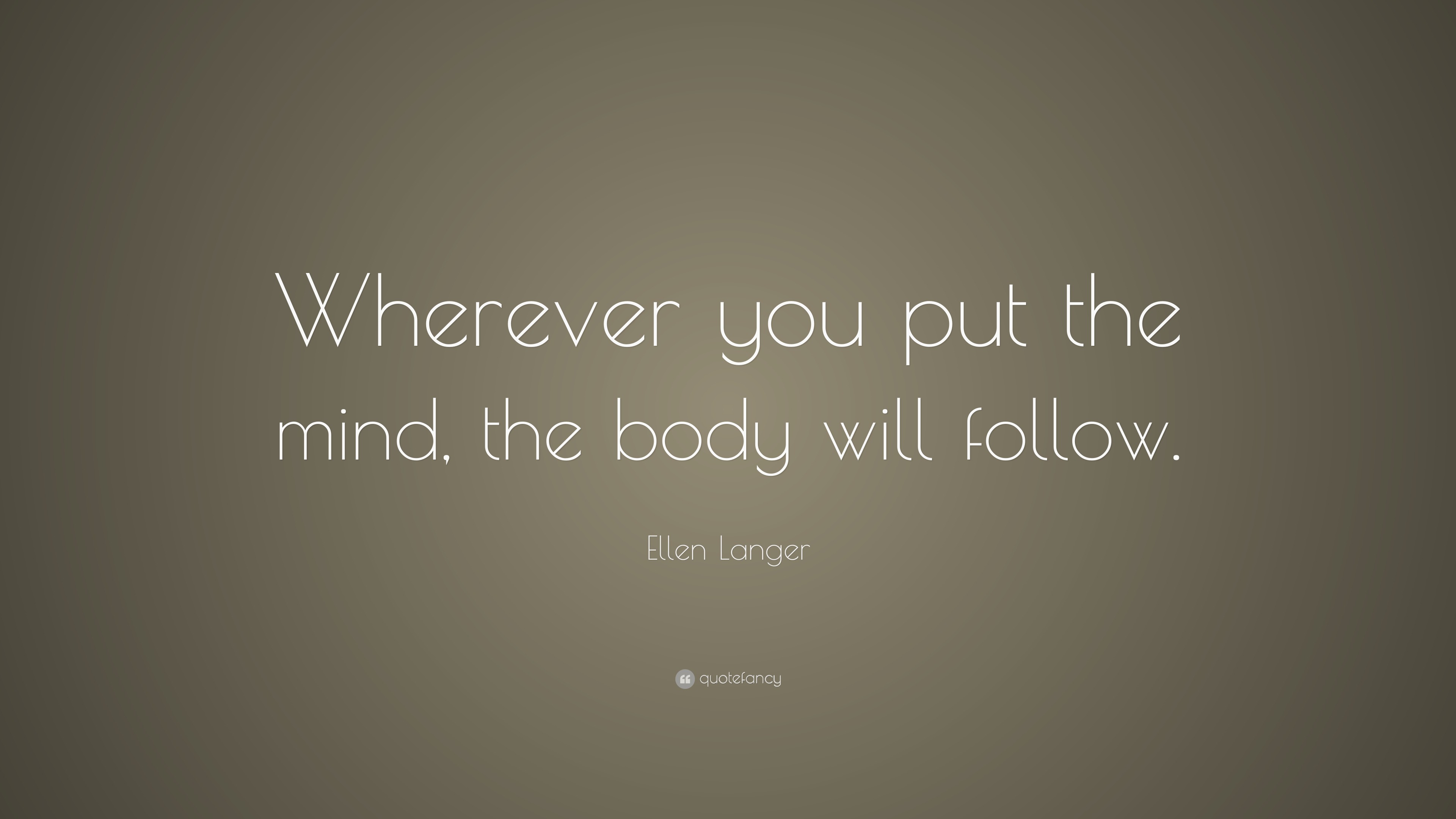 Ellen Langer Quote: “Wherever you put the mind, the body will follow.”