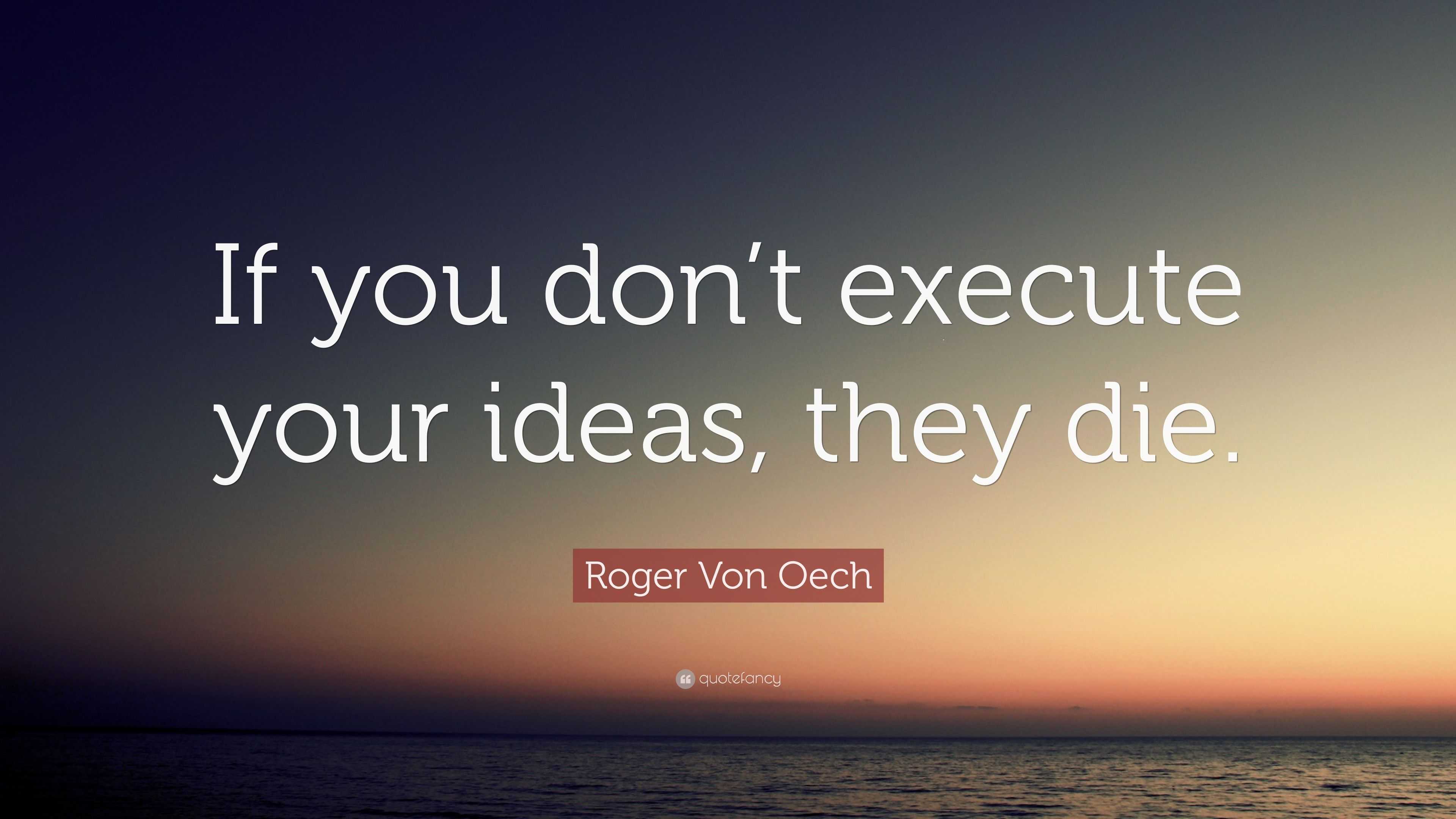 Roger Von Oech Quote: “If you don’t execute your ideas, they die.”