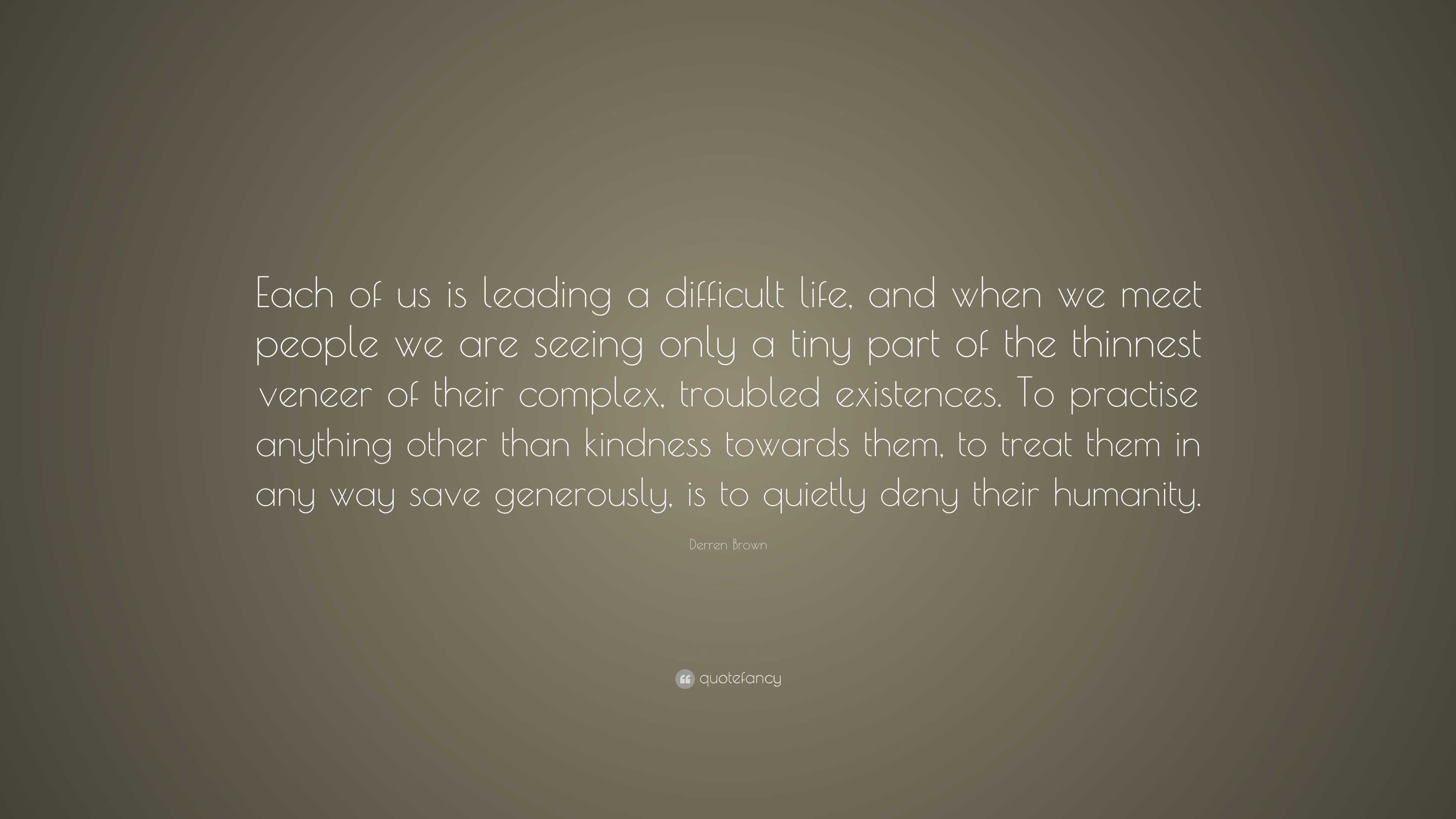 Derren Brown Quote: “Each of us is leading a difficult life, and when ...