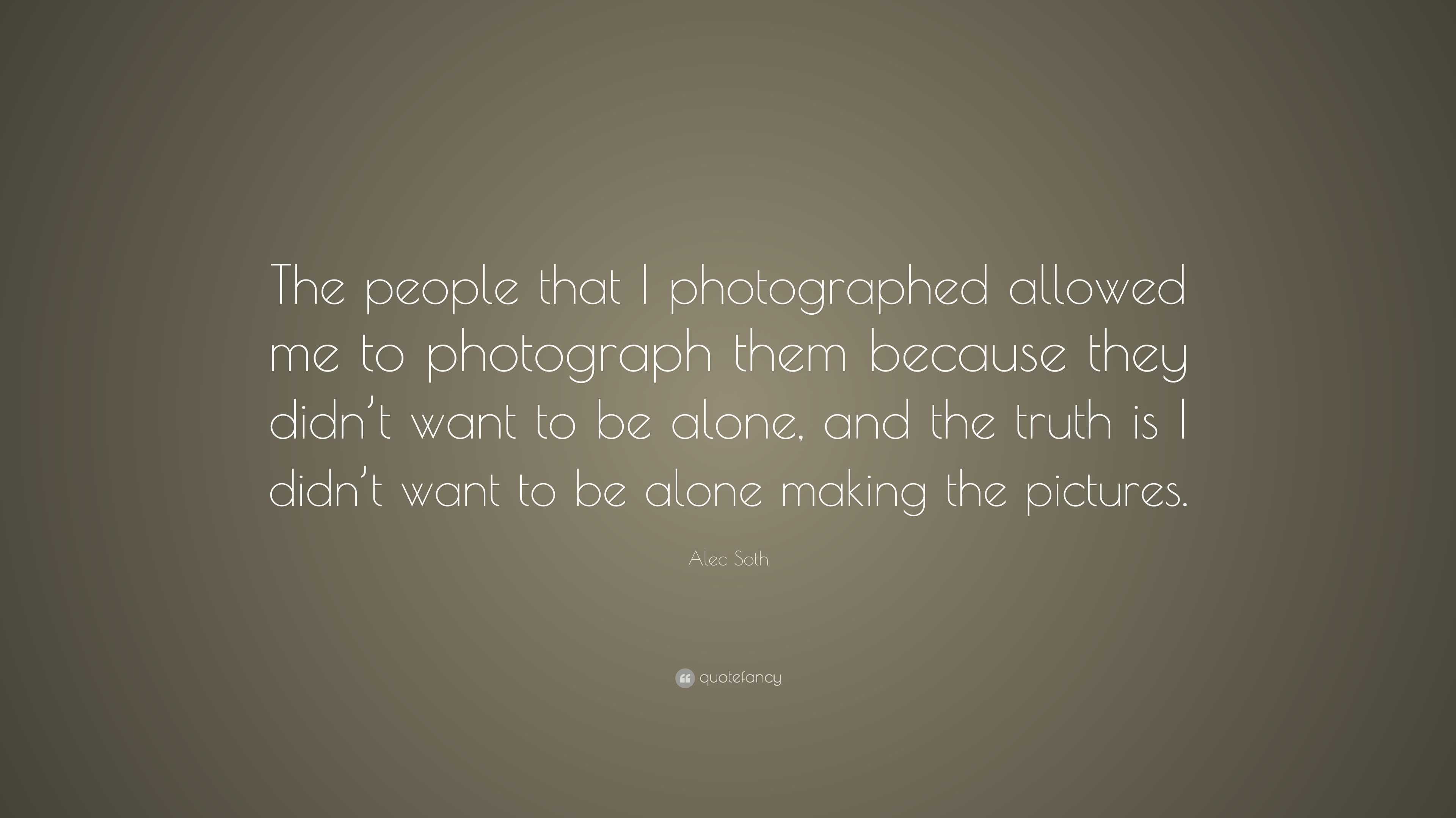 Alec Soth Quote: “The people that I photographed allowed me to ...