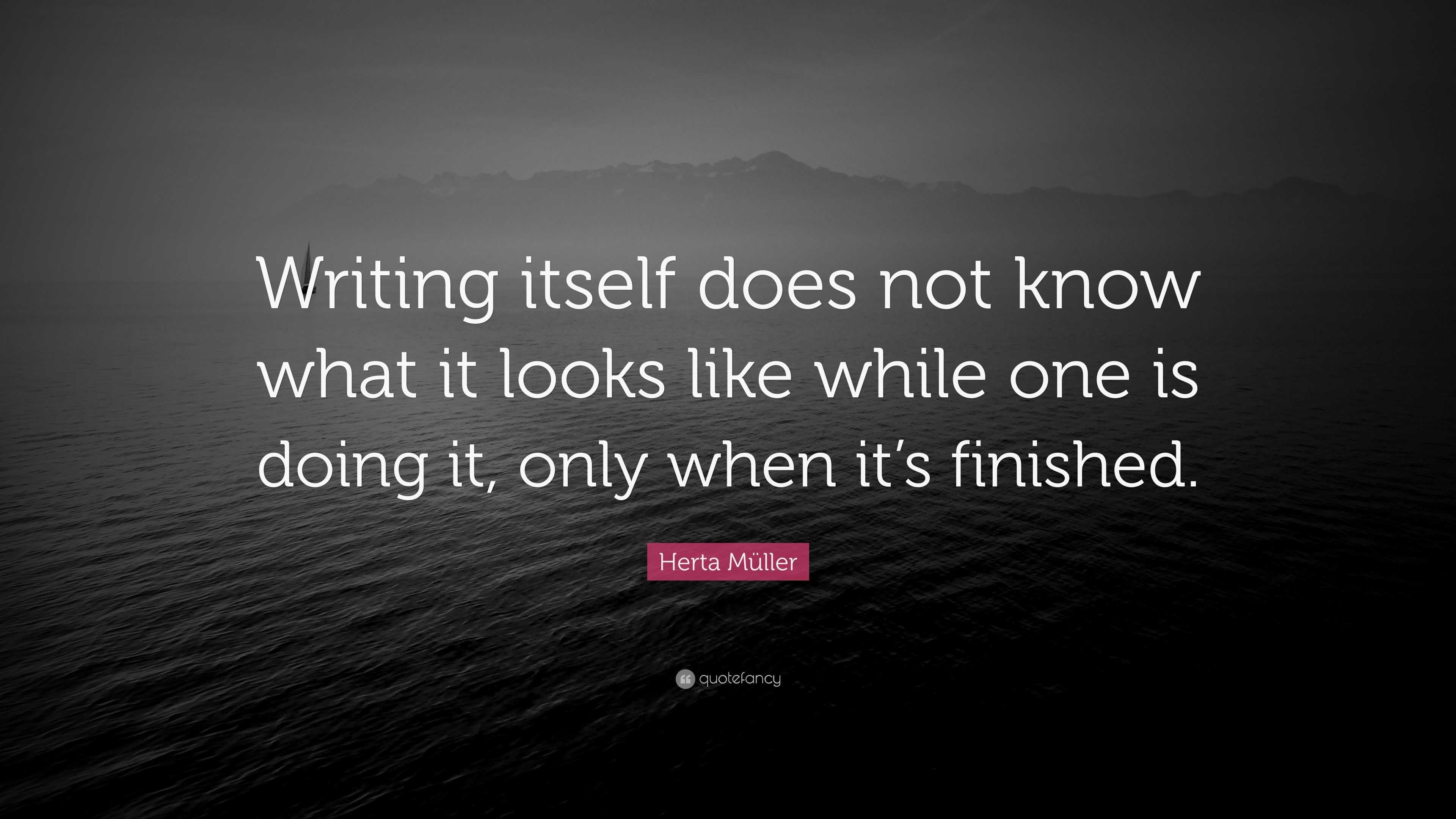 Herta Müller Quote: “Writing itself does not know what it looks like ...