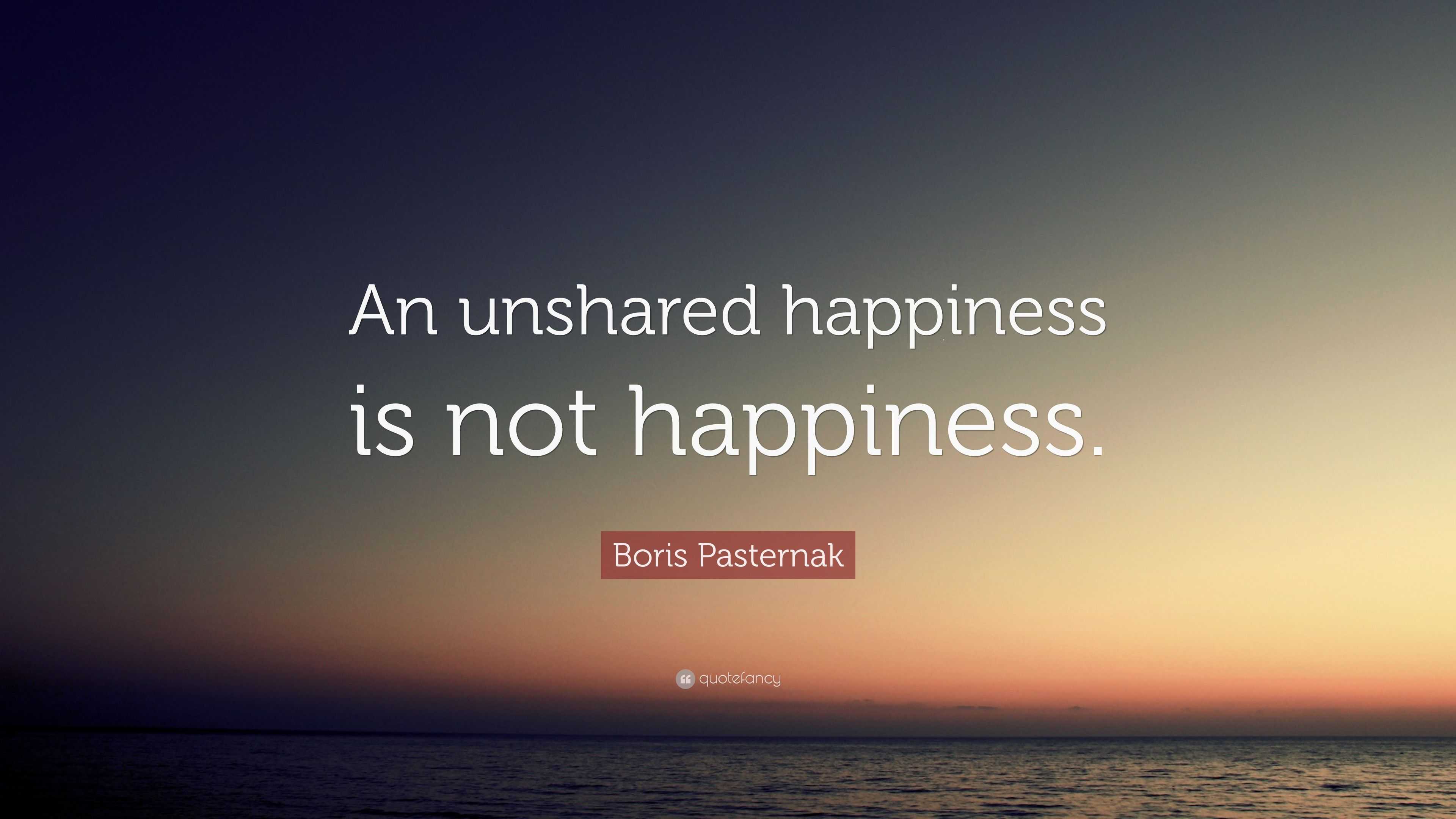 Boris Pasternak Quote: “An unshared happiness is not happiness.”