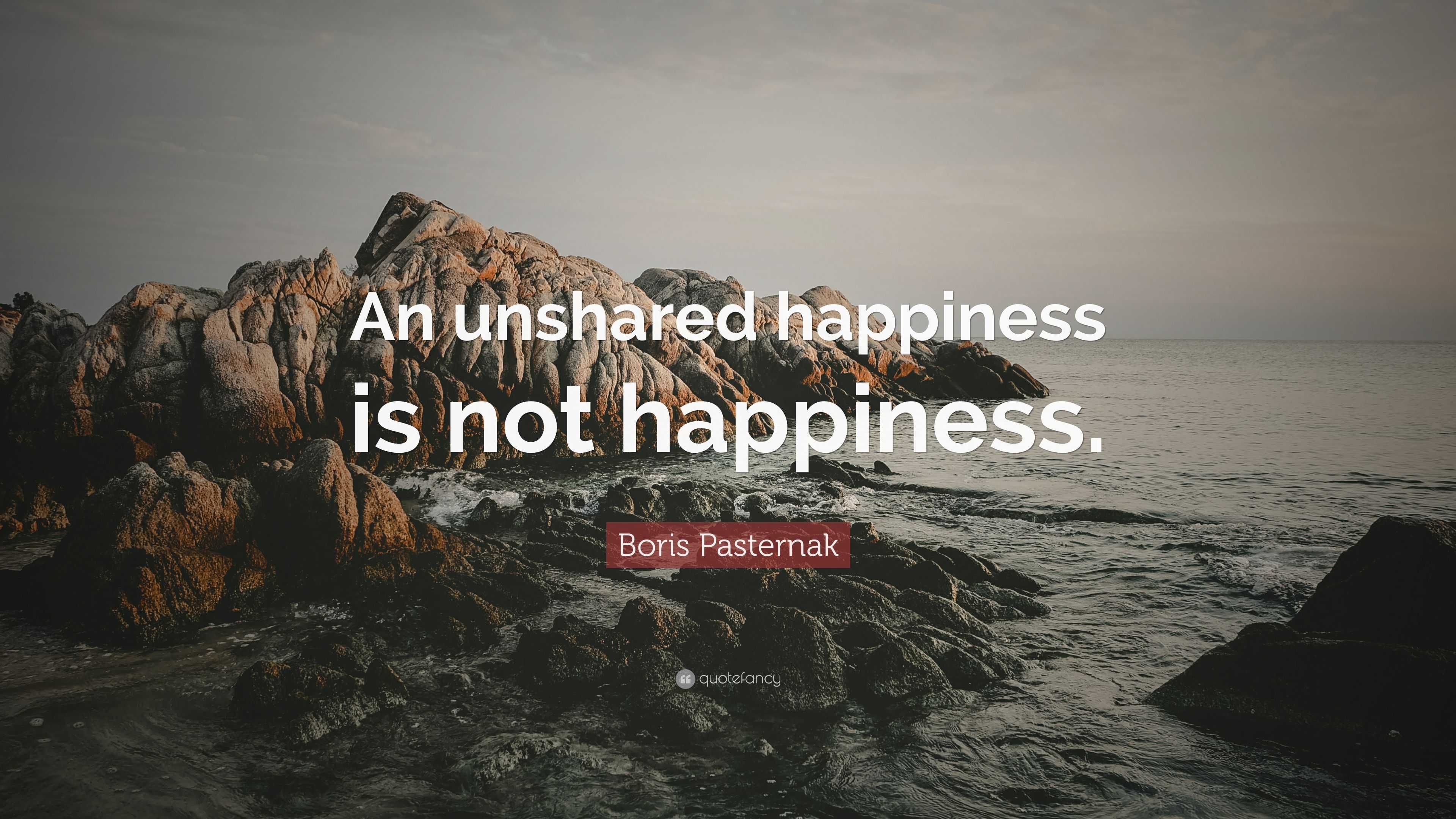 Boris Pasternak Quote: “An unshared happiness is not happiness.”