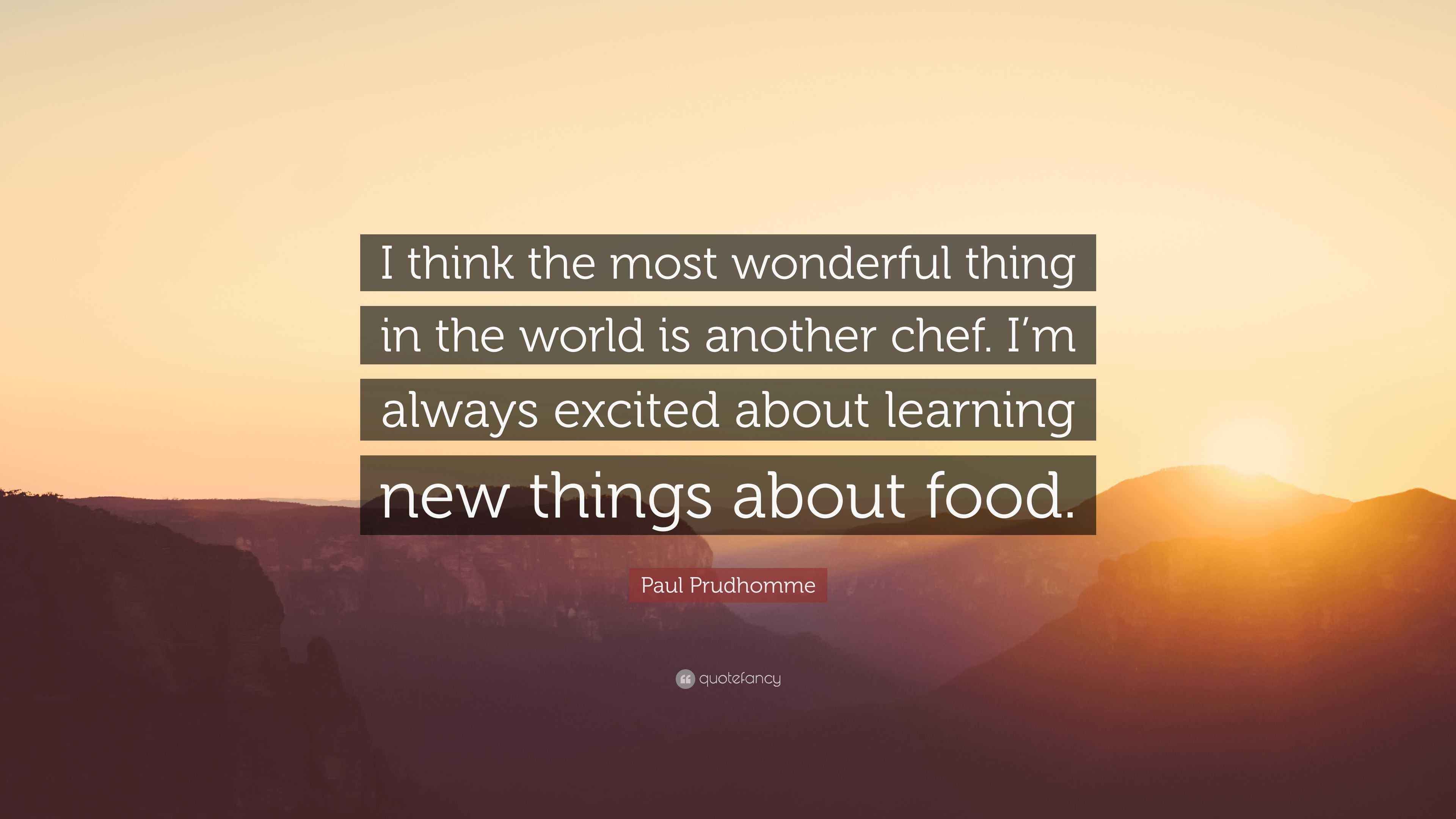 Paul Prudhomme Quote “I think the most wonderful thing in the world is another chef. I’m always