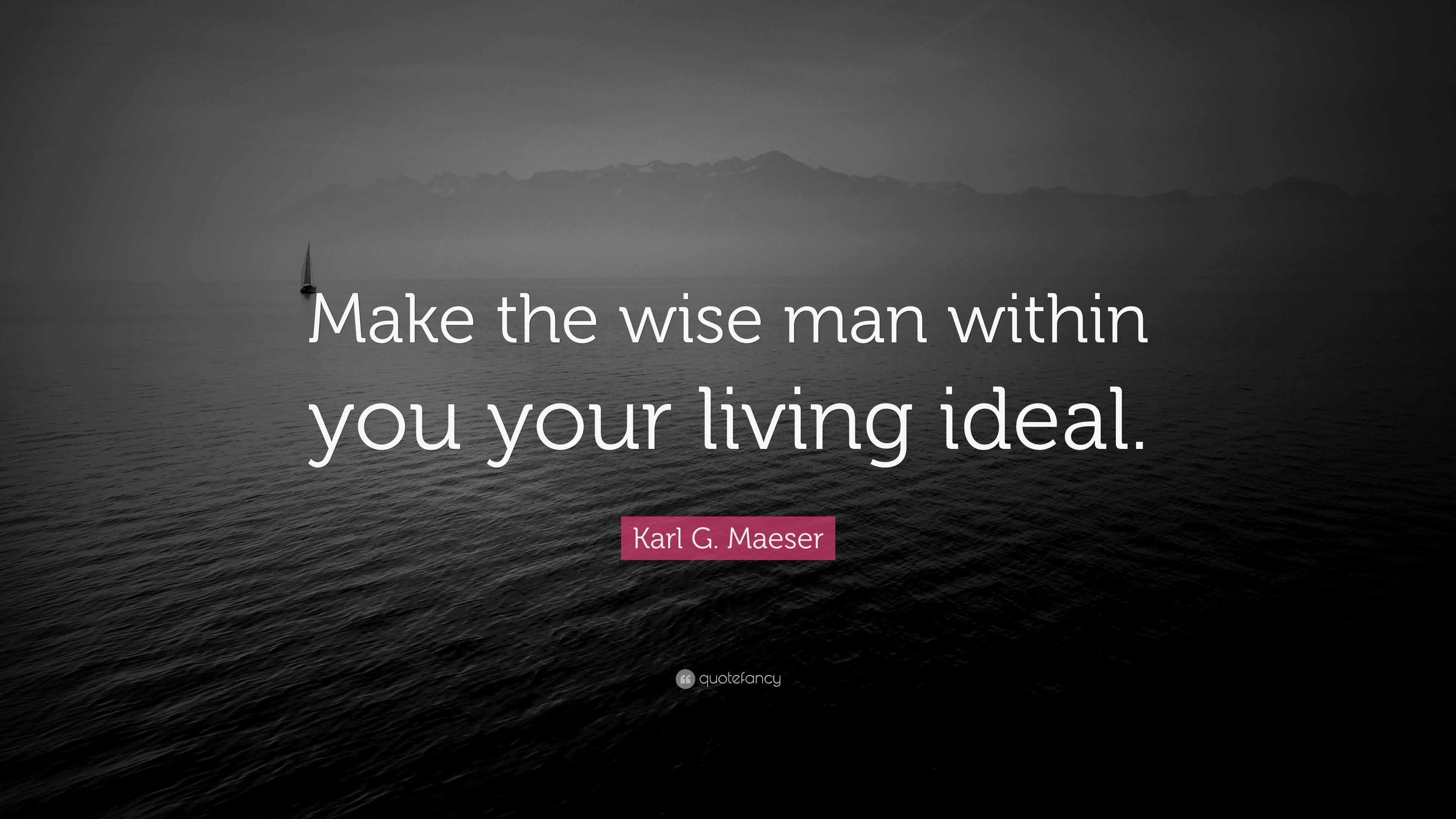 Karl G. Maeser Quote: “Make the wise man within you your living ideal.”