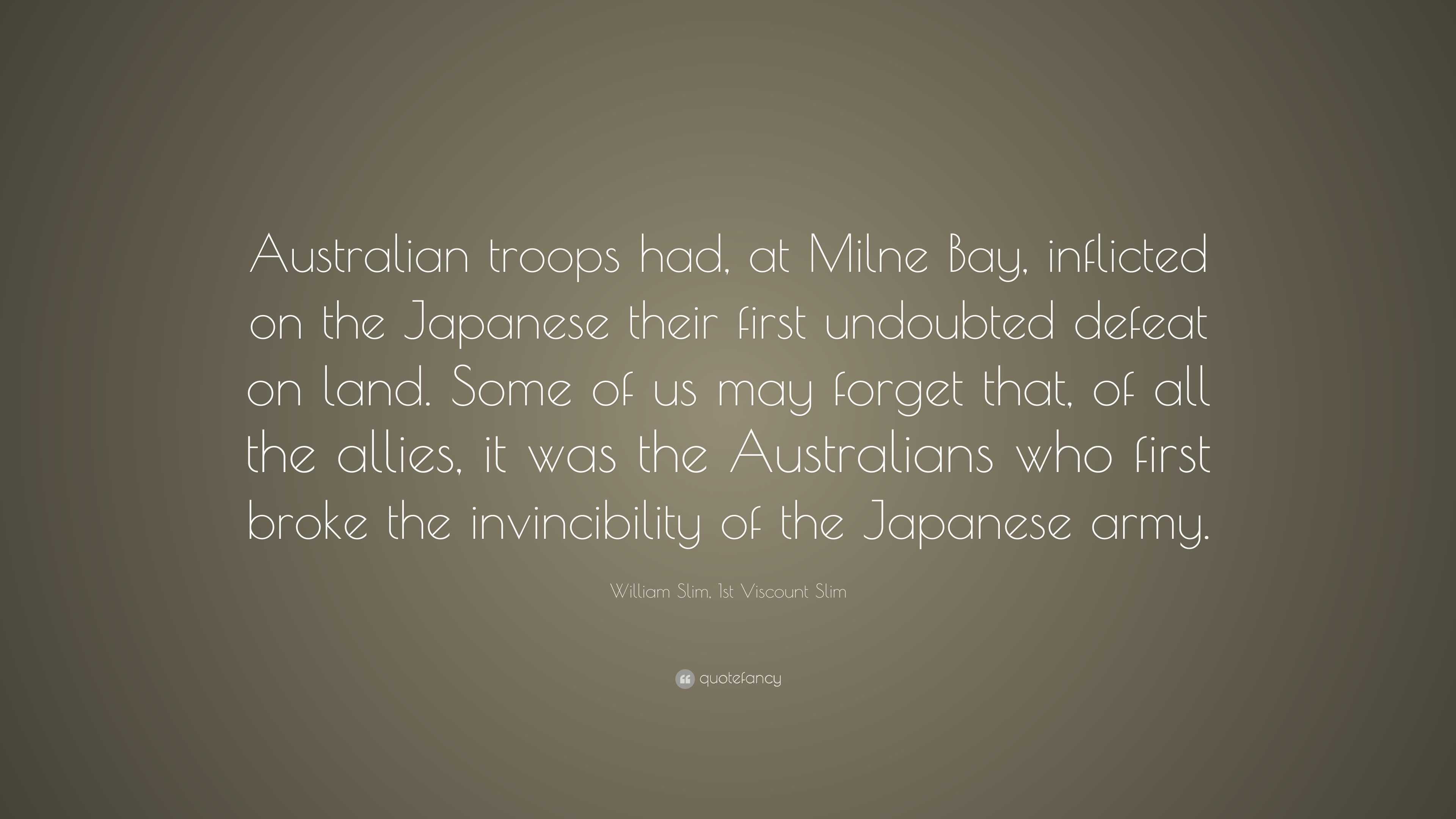 William Slim, 1st Viscount Slim Quote: “Australian troops had, at Milne ...