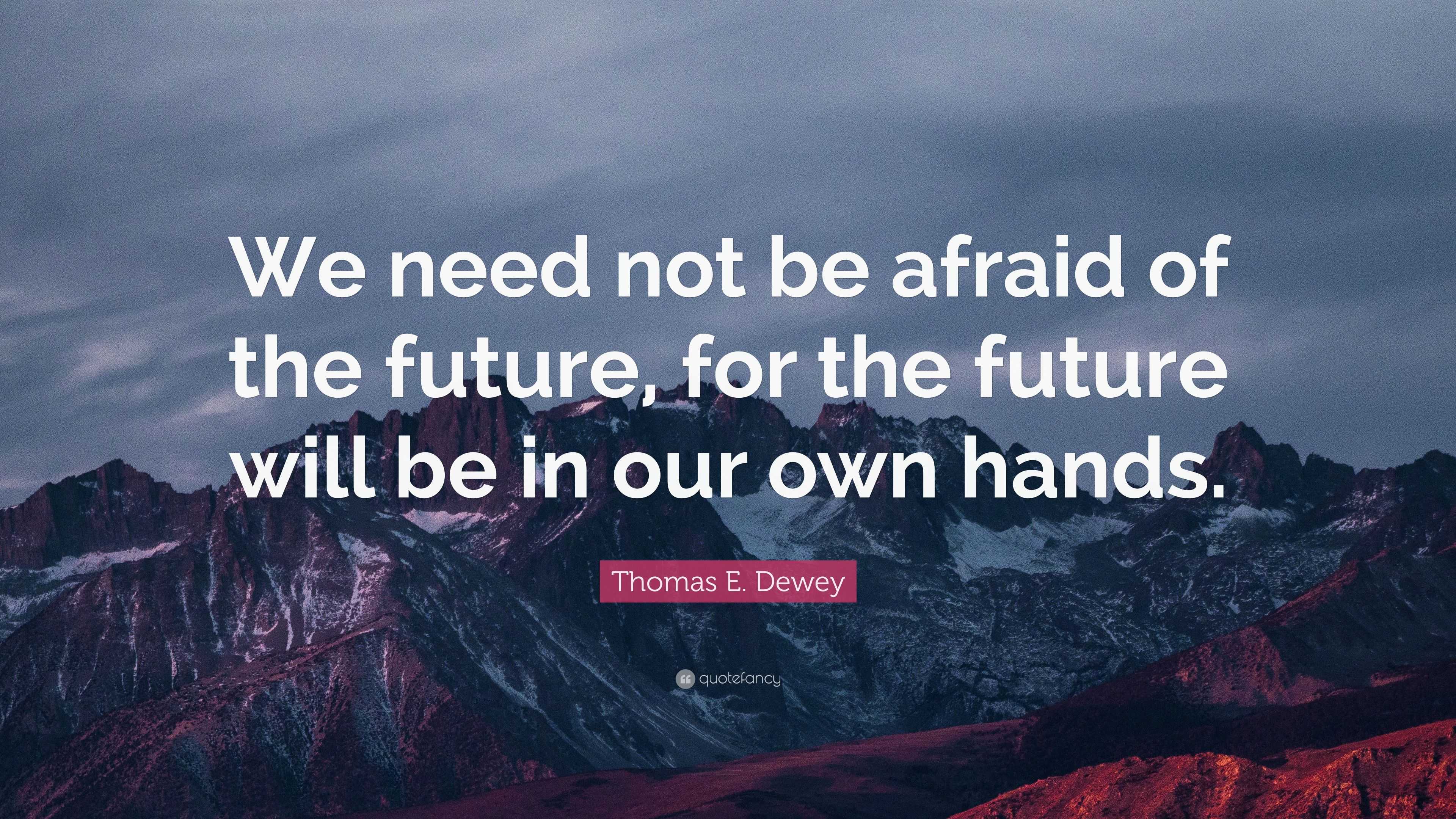 Thomas E. Dewey Quote: “We need not be afraid of the future, for the ...