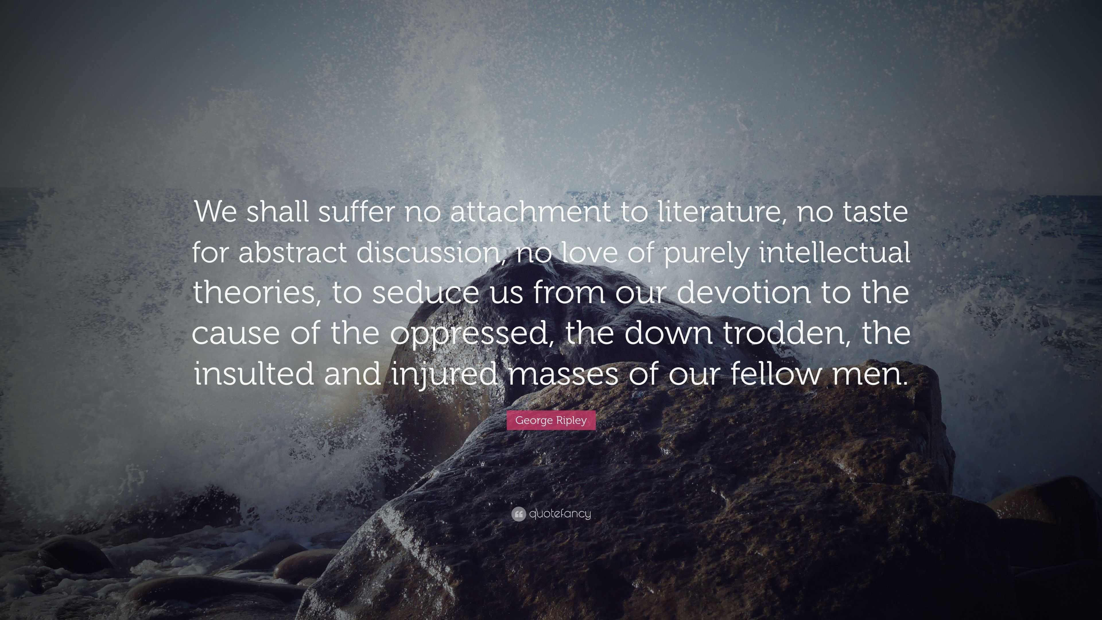 George Ripley Quote: “We shall suffer no attachment to literature, no ...