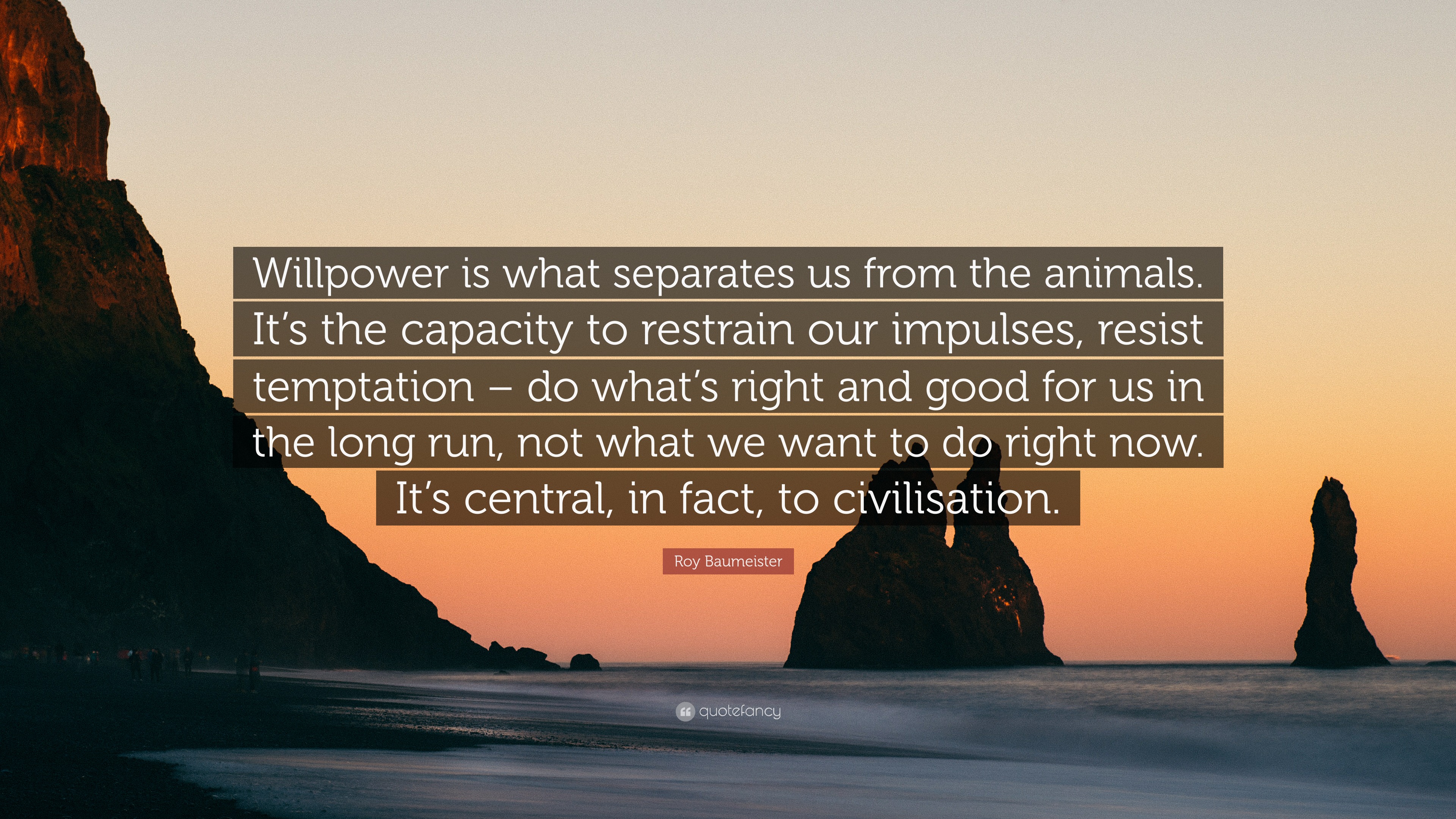 Roy Baumeister Quote Willpower Is What Separates Us From The Animals It S The Capacity To Restrain Our Impulses Resist Temptation Do What