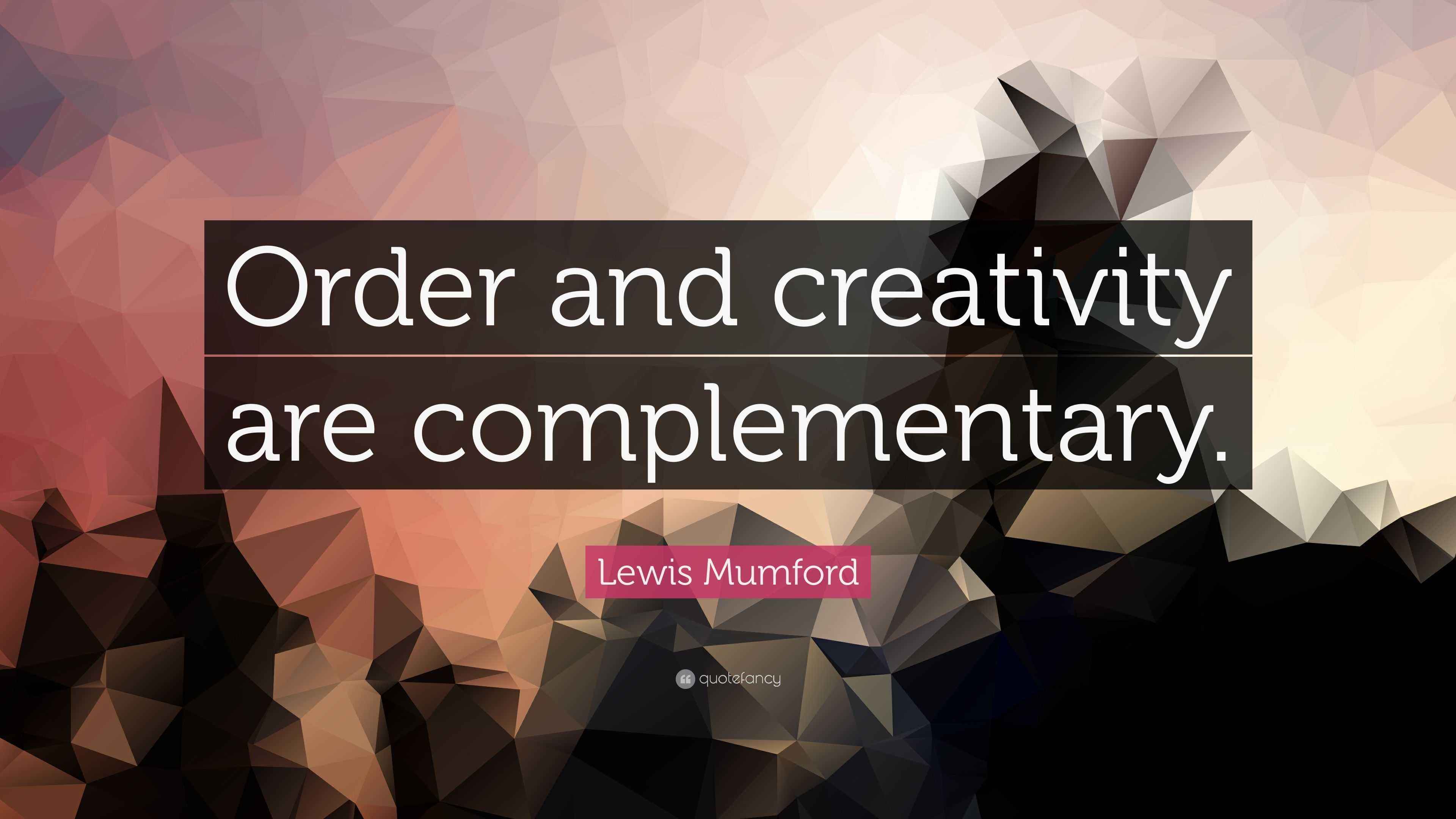 Lewis Mumford Quote: “Order and creativity are complementary.”