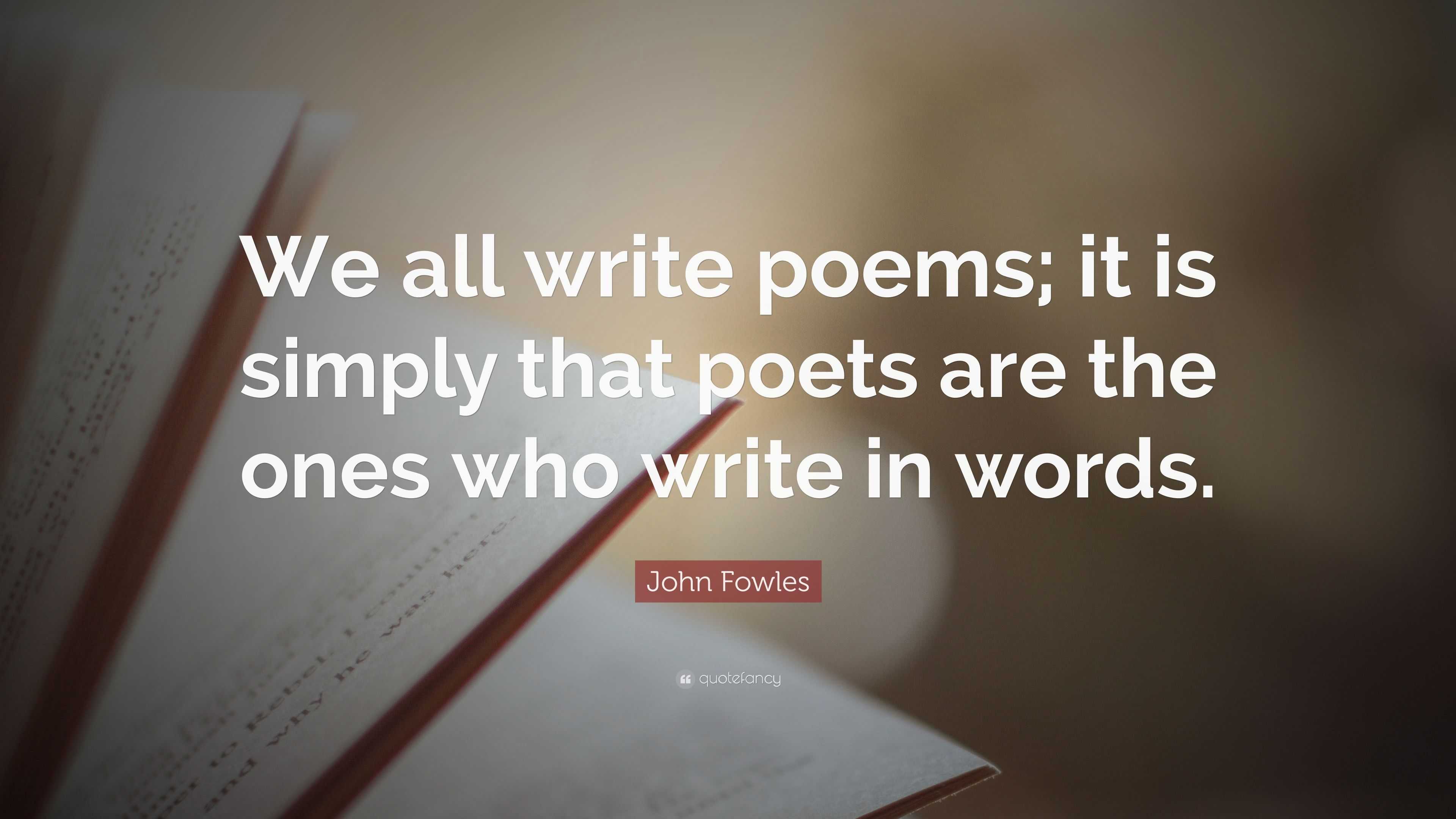 John Fowles Quote: “We all write poems; it is simply that poets are the ...