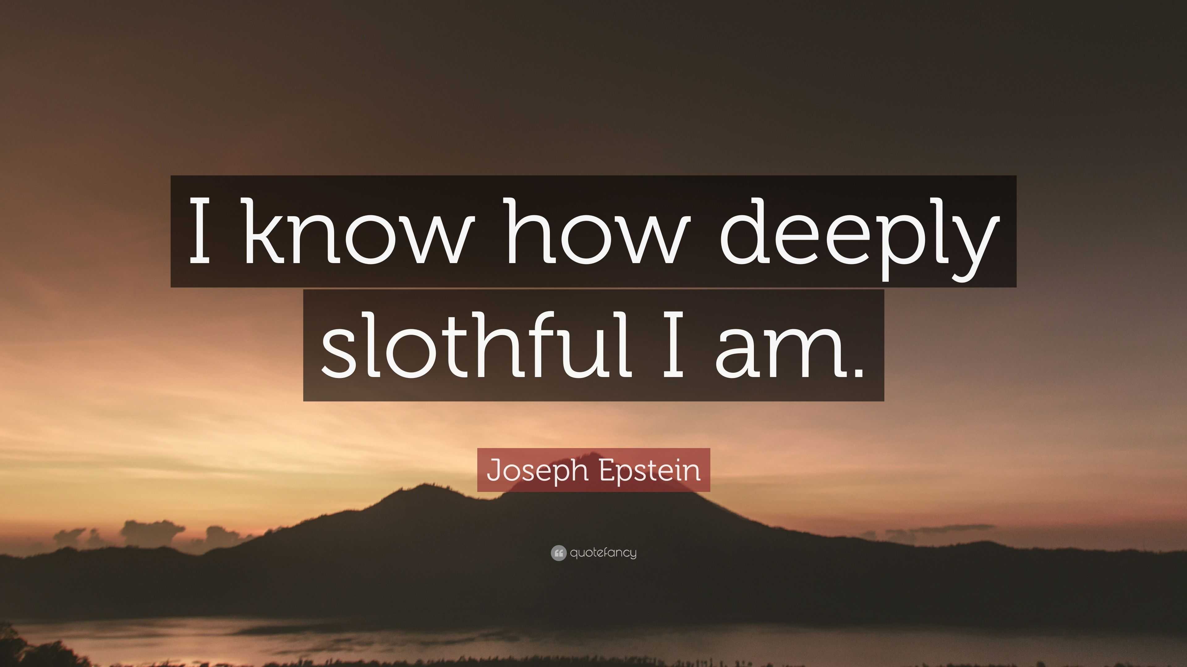 joseph-epstein-quote-i-know-how-deeply-slothful-i-am