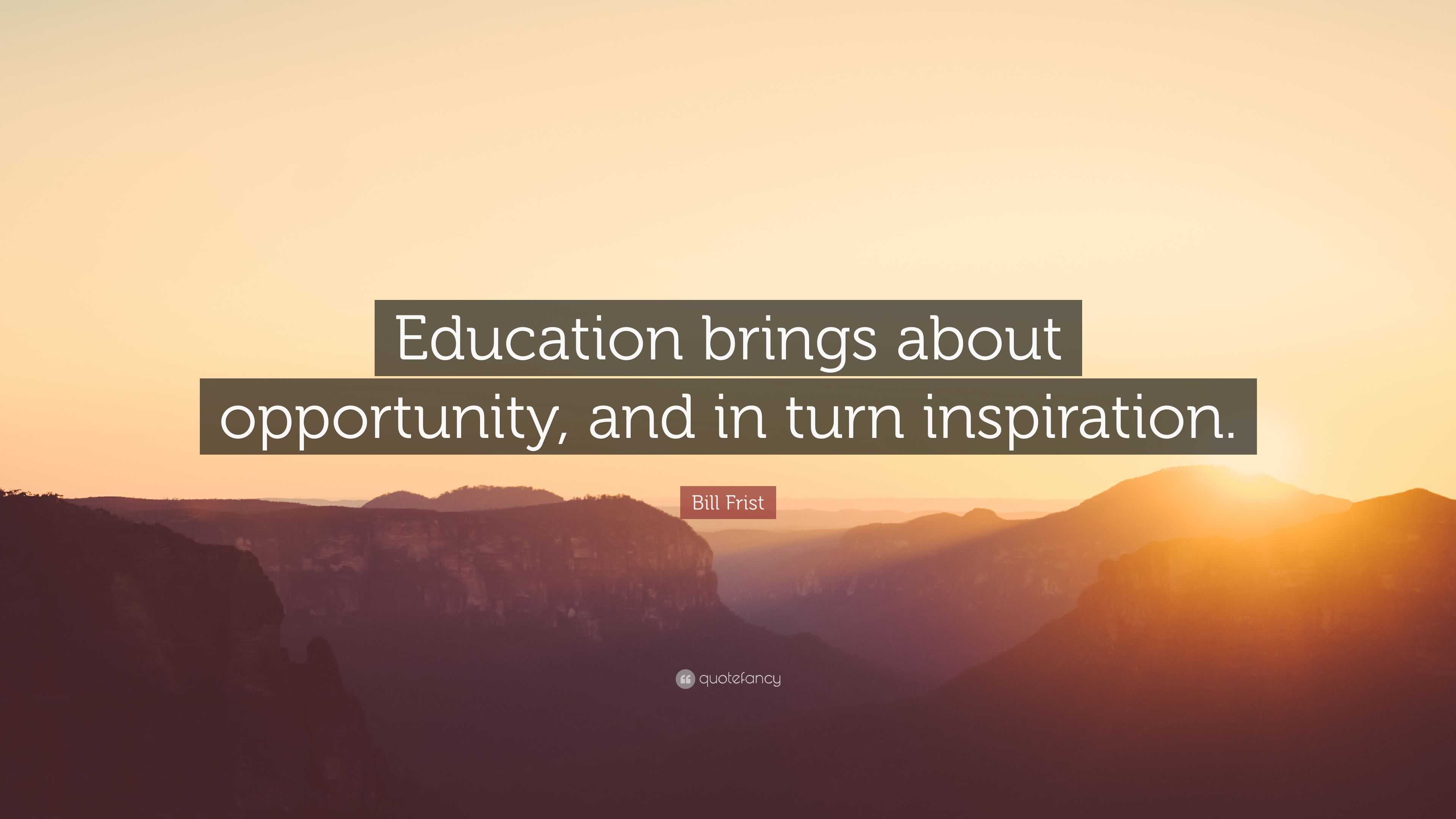 Bill Frist Quote: “Education brings about opportunity, and in turn ...