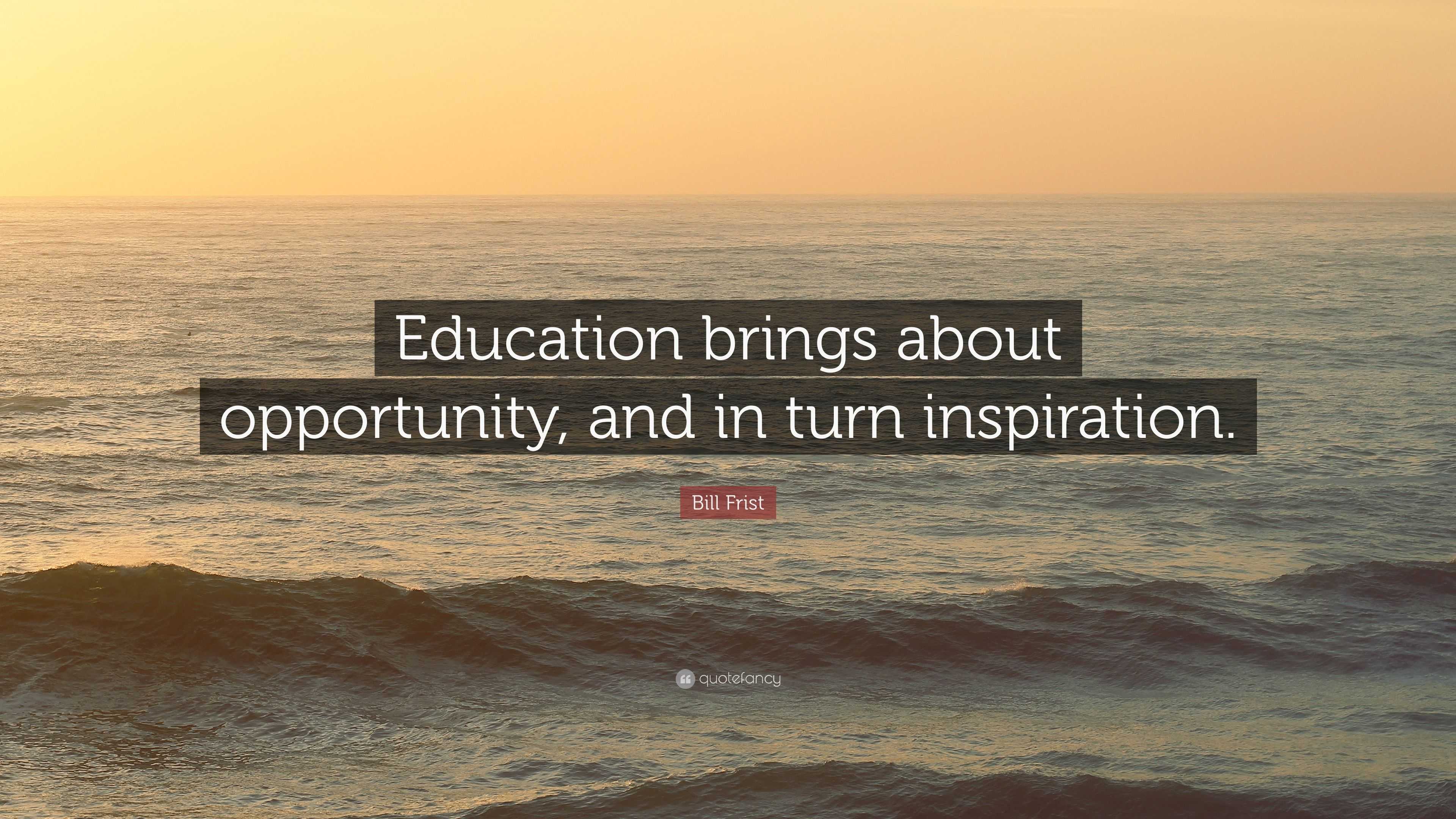 Bill Frist Quote: “Education brings about opportunity, and in turn ...