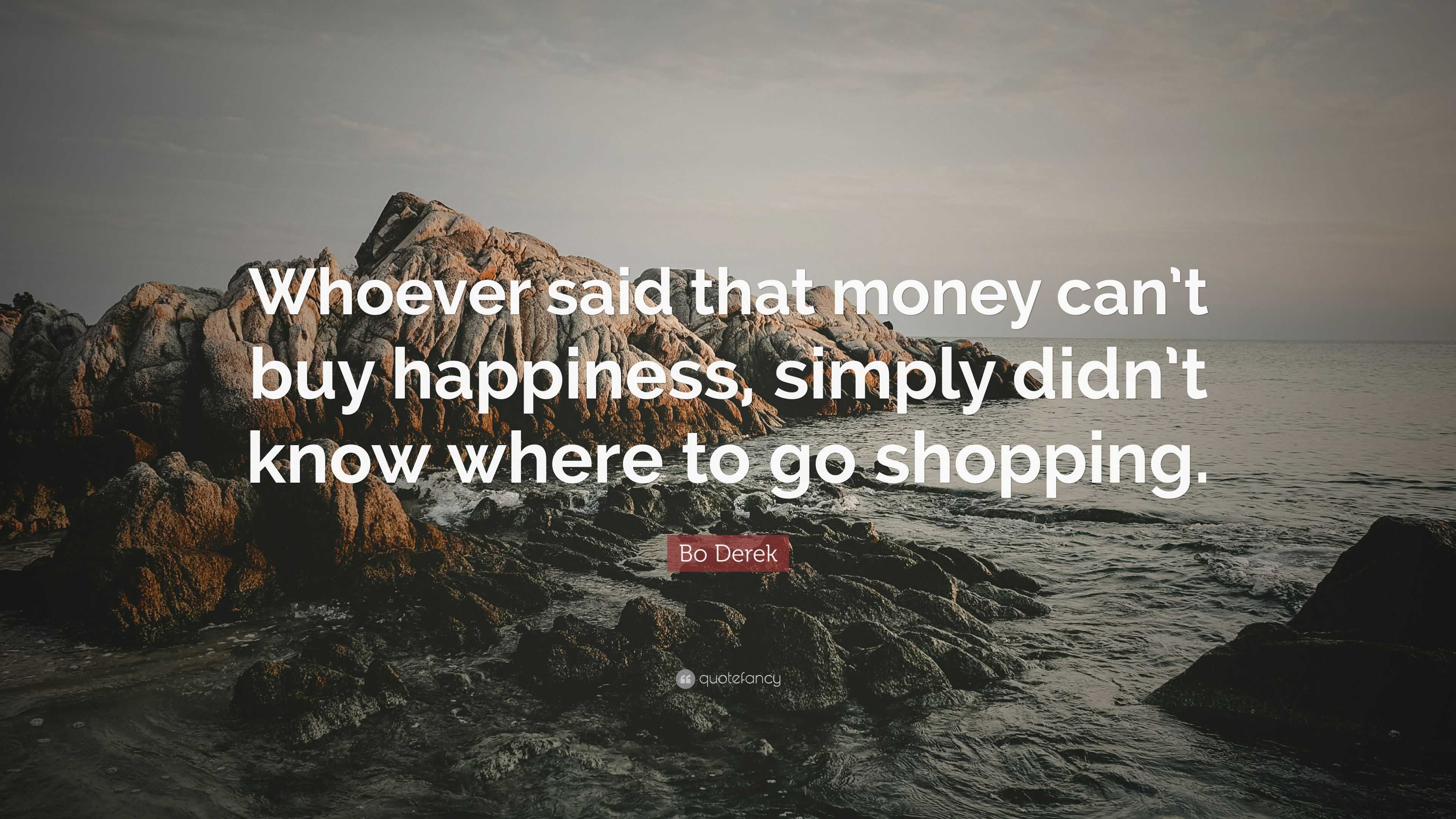 Bo Derek Quote “whoever Said That Money Cant Buy Happiness Simply