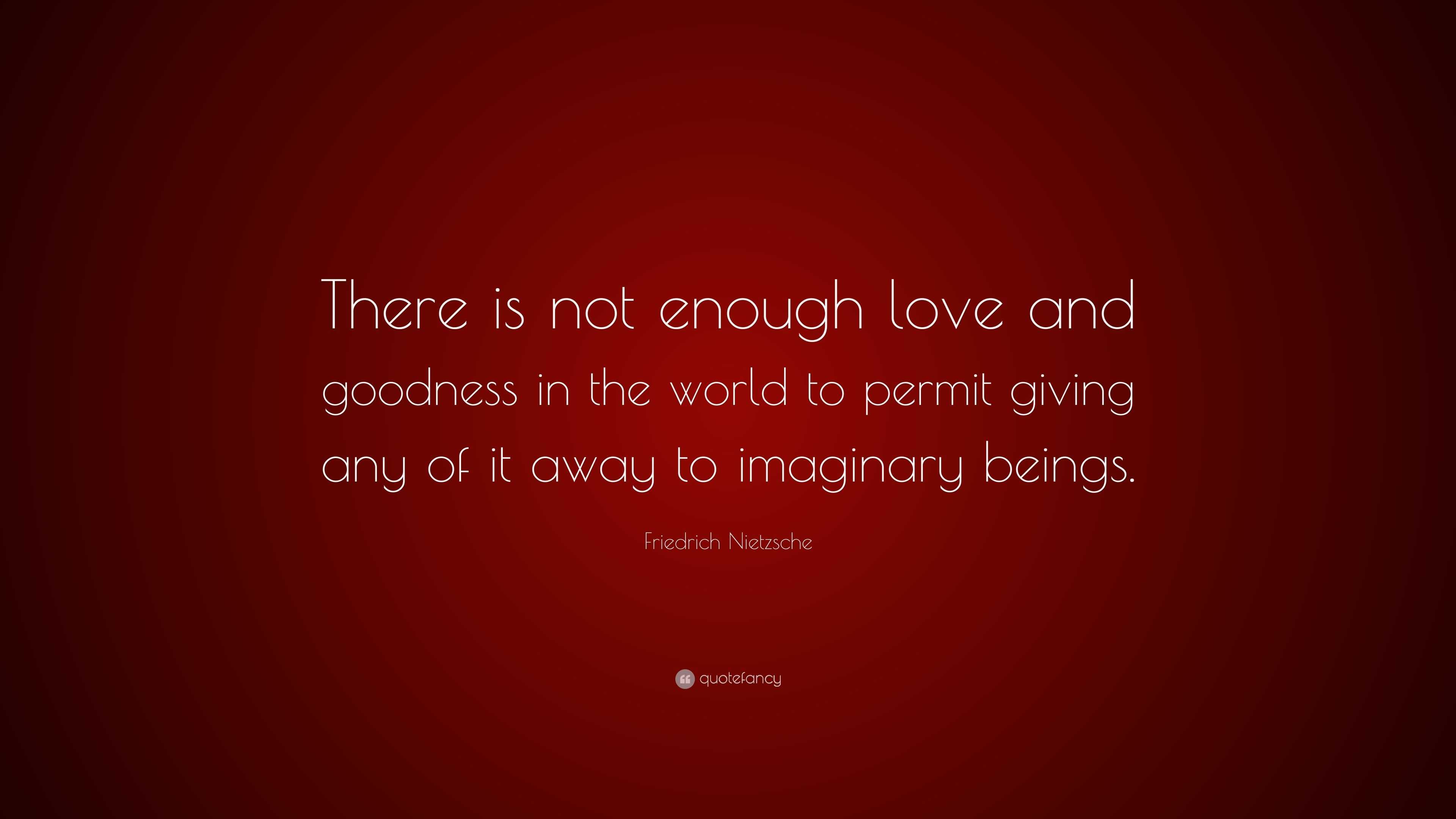 Friedrich Nietzsche Quote: “There is not enough love and goodness in ...