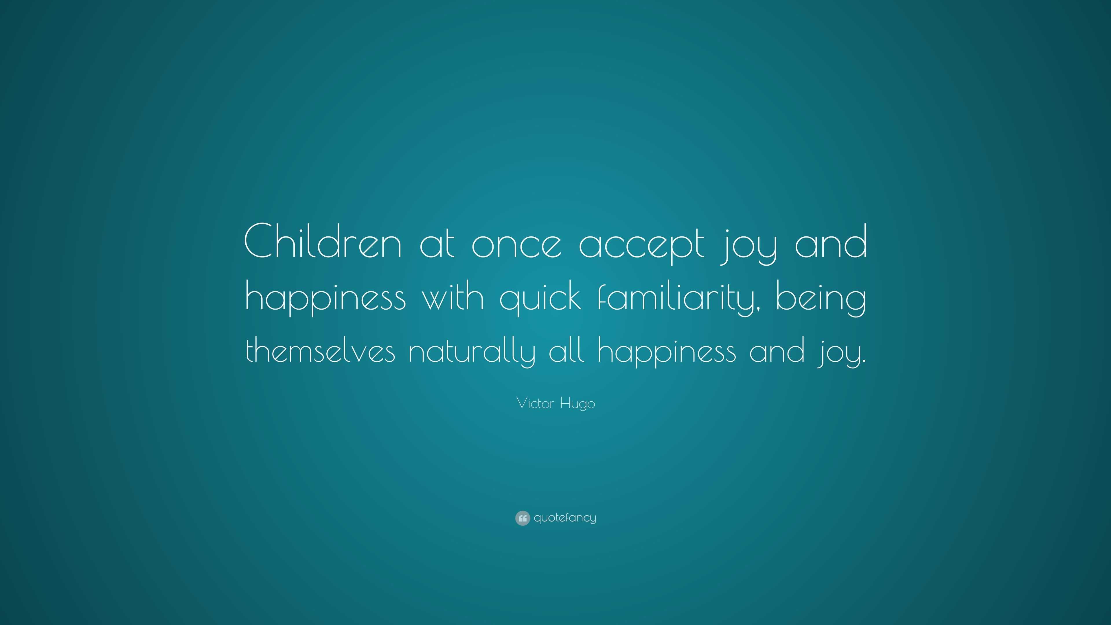 Victor Hugo Quote: “Children at once accept joy and happiness with ...