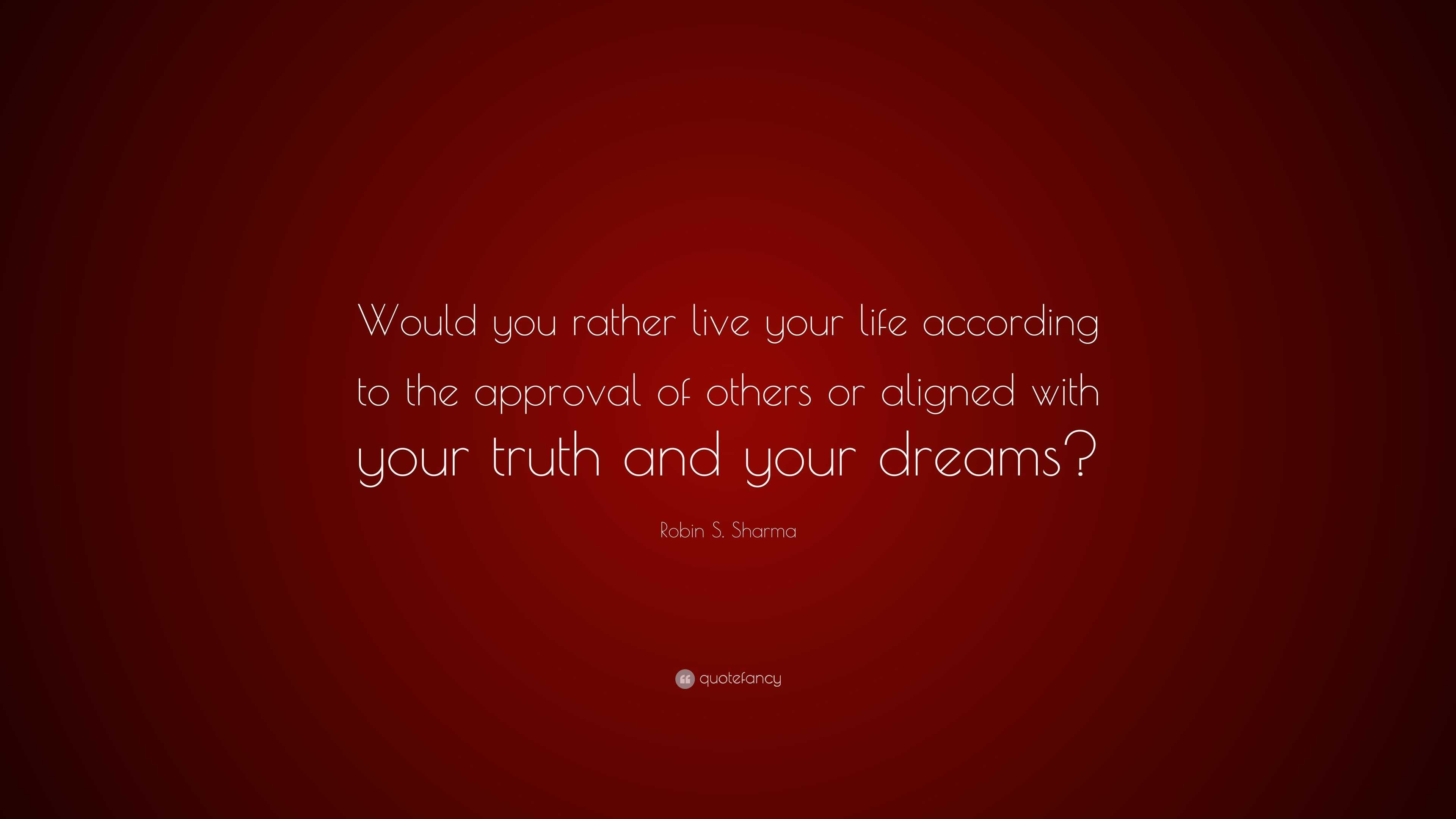 Robin S. Sharma Quote: “Would you rather live your life according to ...