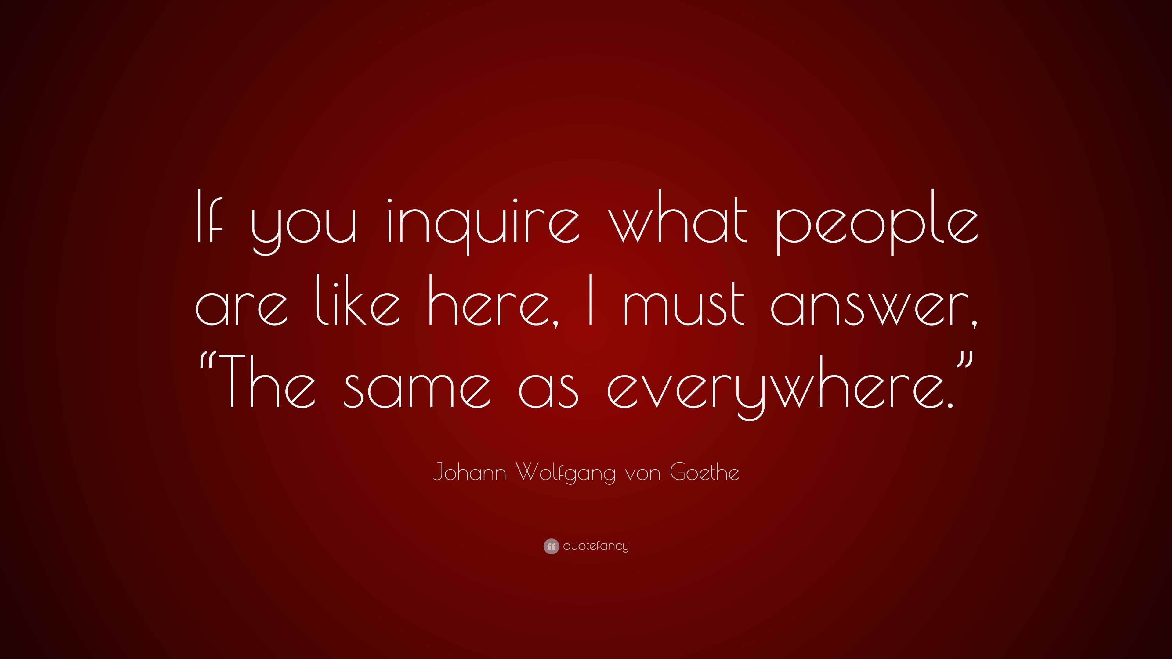 Johann Wolfgang von Goethe Quote: “If you inquire what people are like ...