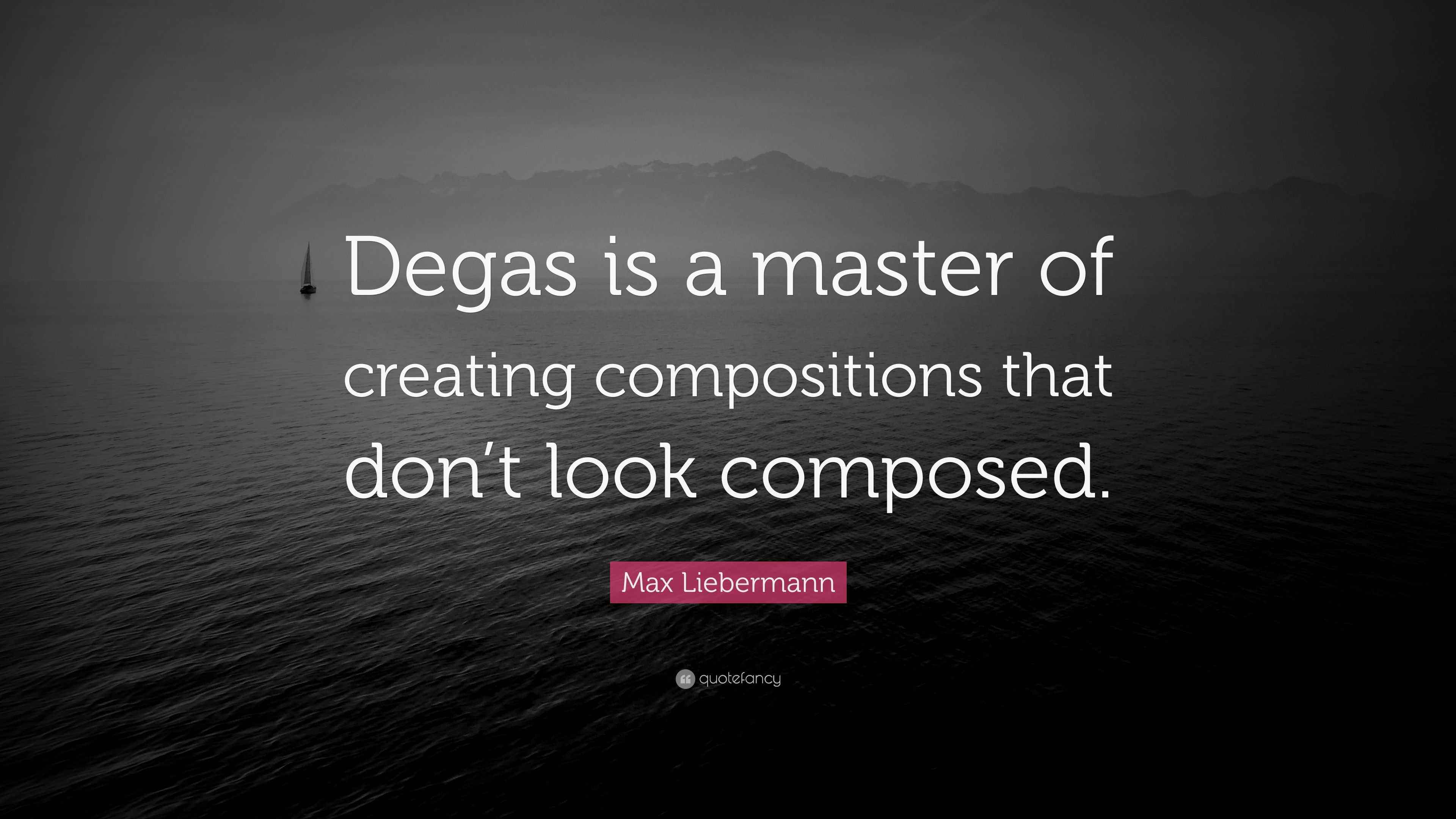 Max Liebermann Quote “Degas is a master of creating compositions that