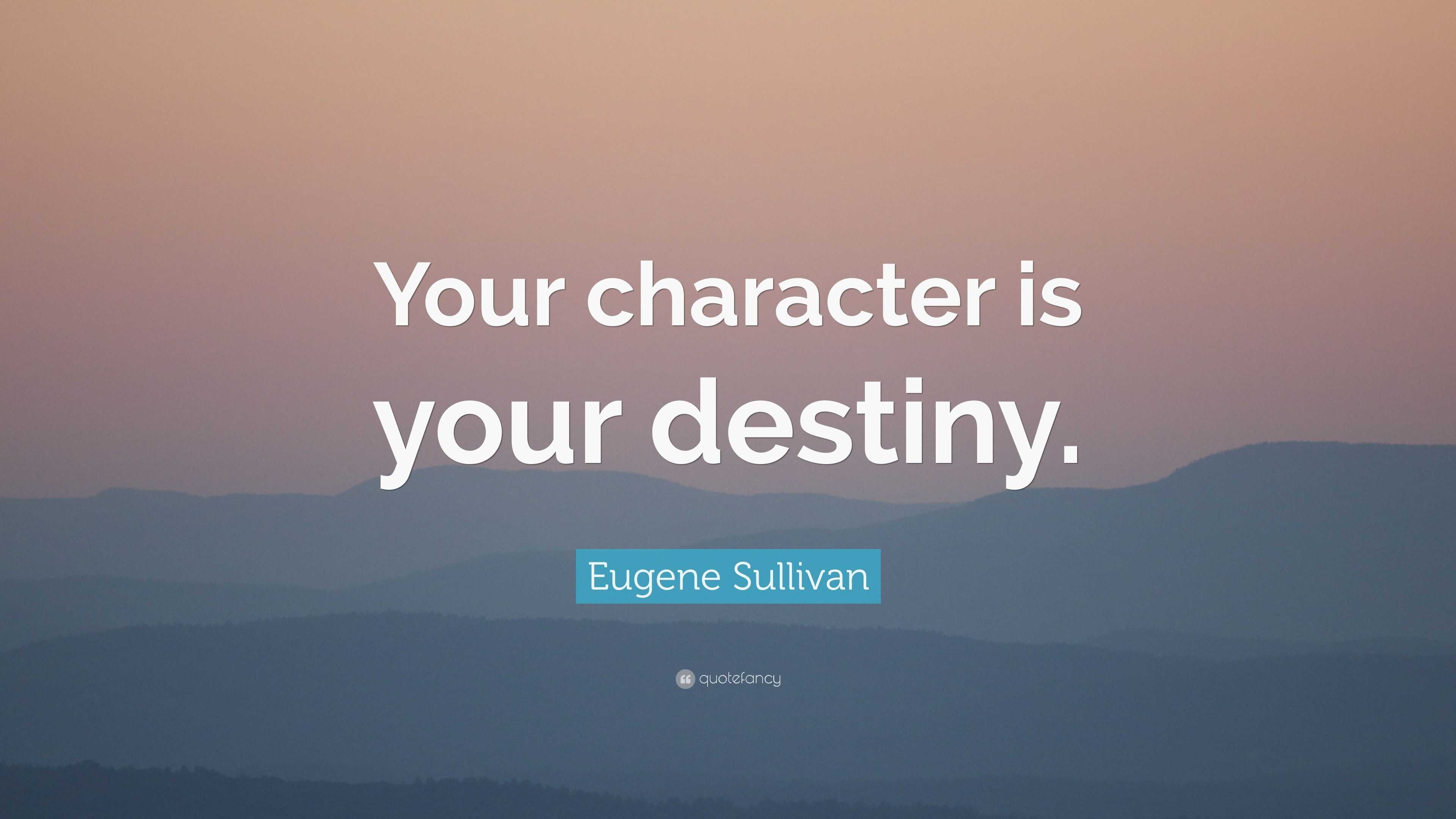 Eugene Sullivan Quote: “Your character is your destiny.”