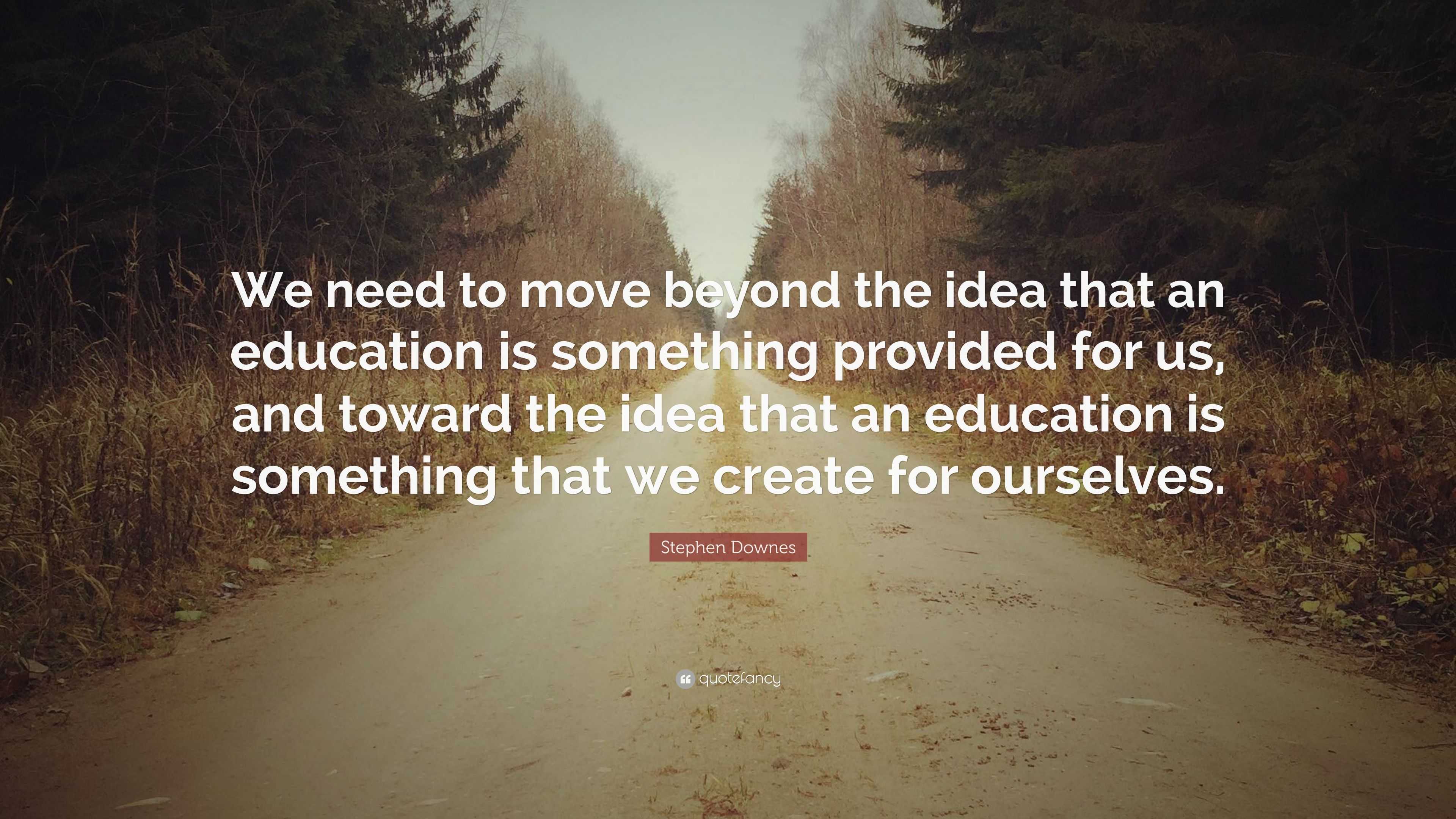 Stephen Downes Quote: “We need to move beyond the idea that an ...