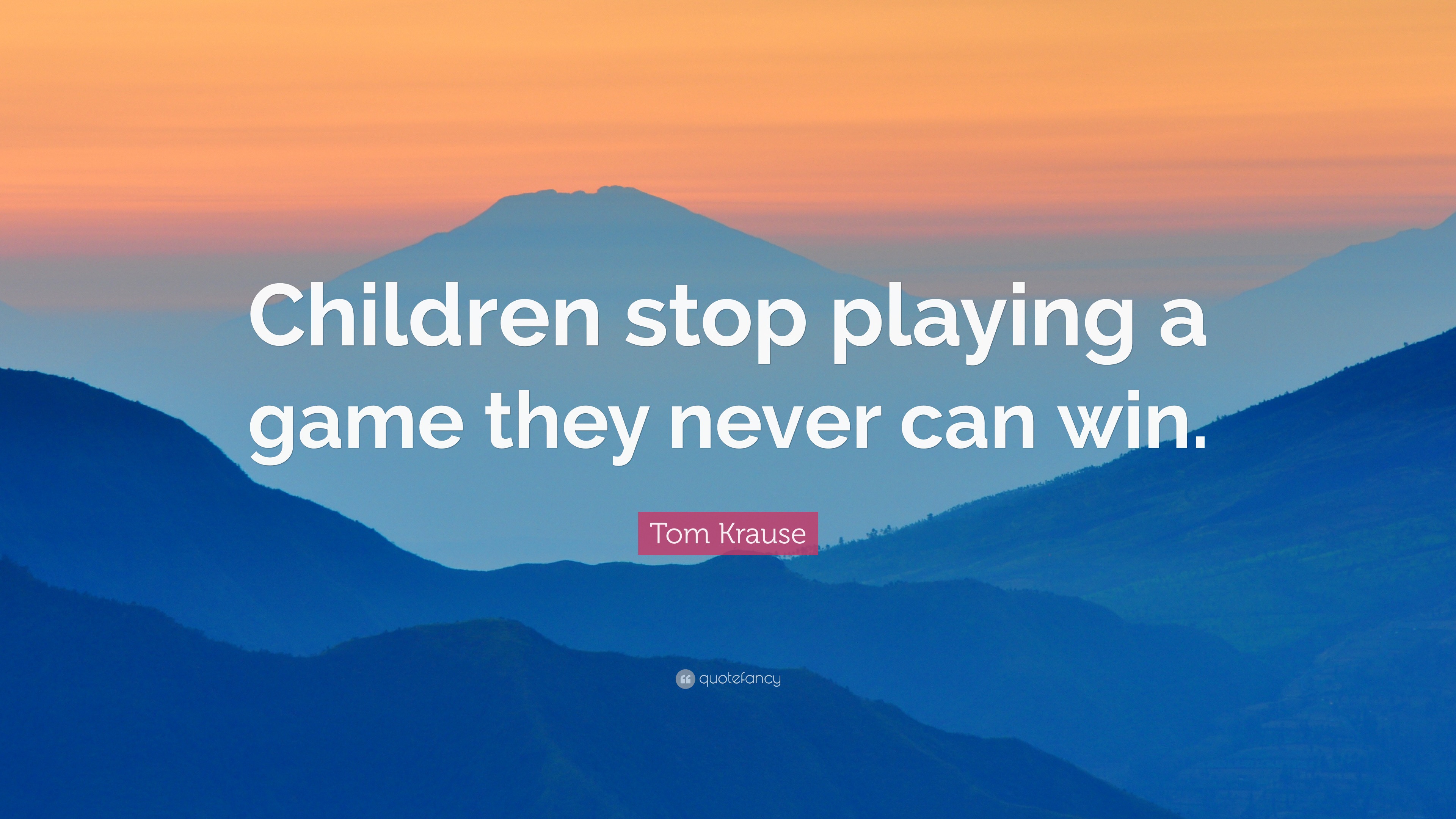 2414212 Tom Krause Quote Children Stop Playing A Game They Never Can Win 