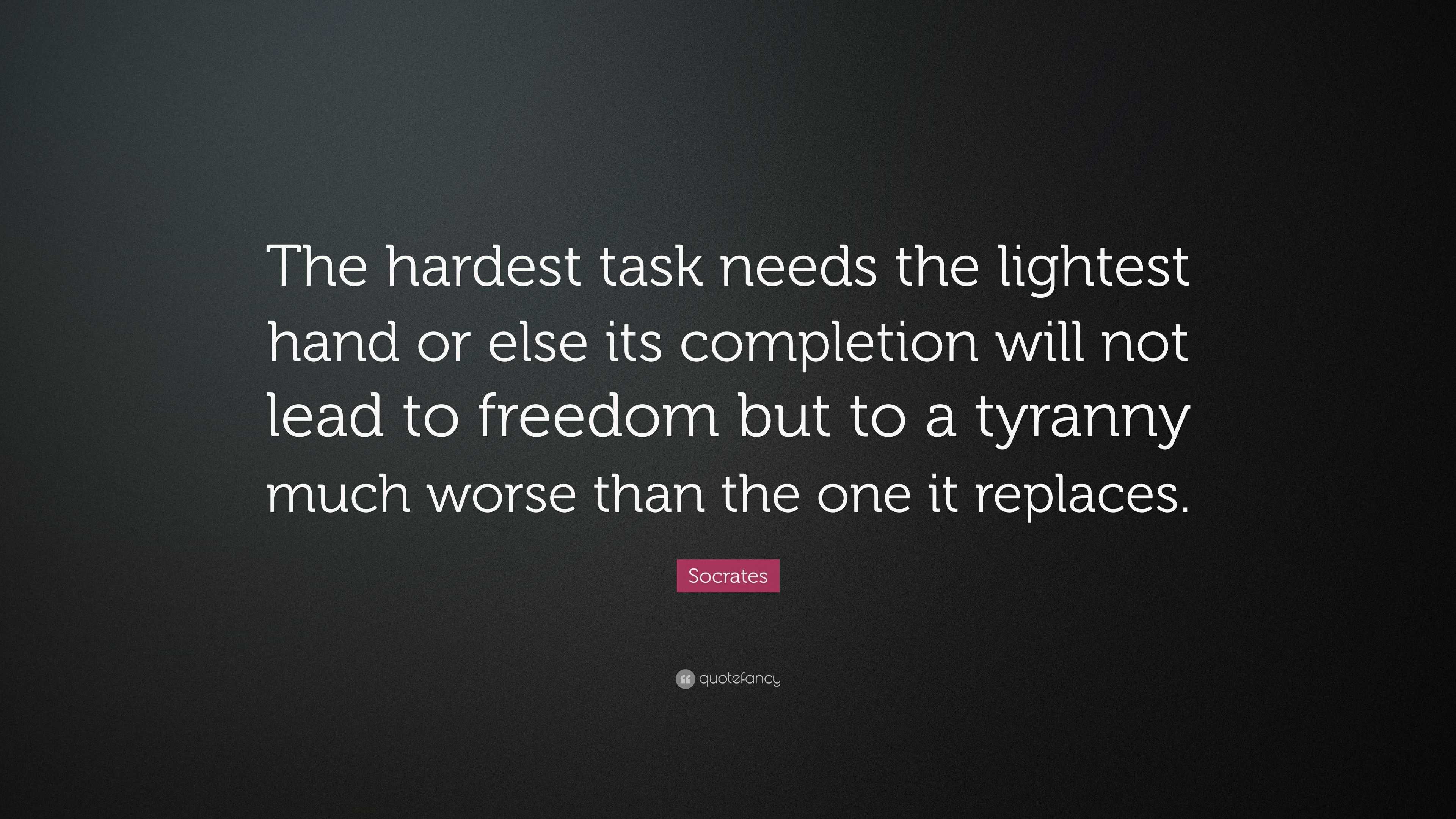 Socrates Quote: “The hardest task needs the lightest hand or else its ...