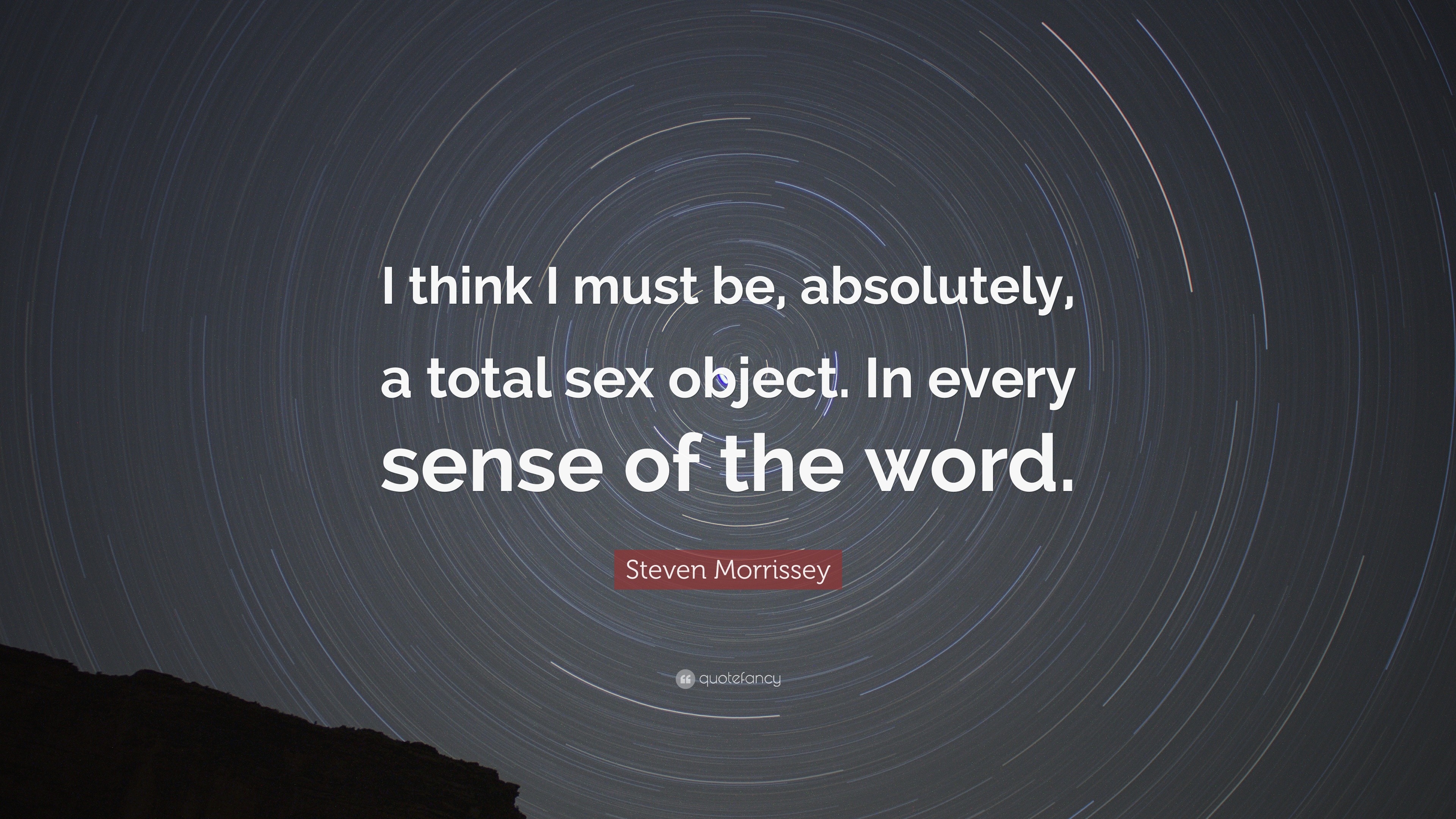 Steven Morrissey Quote: “I think I must be, absolutely, a total sex object.  In every sense