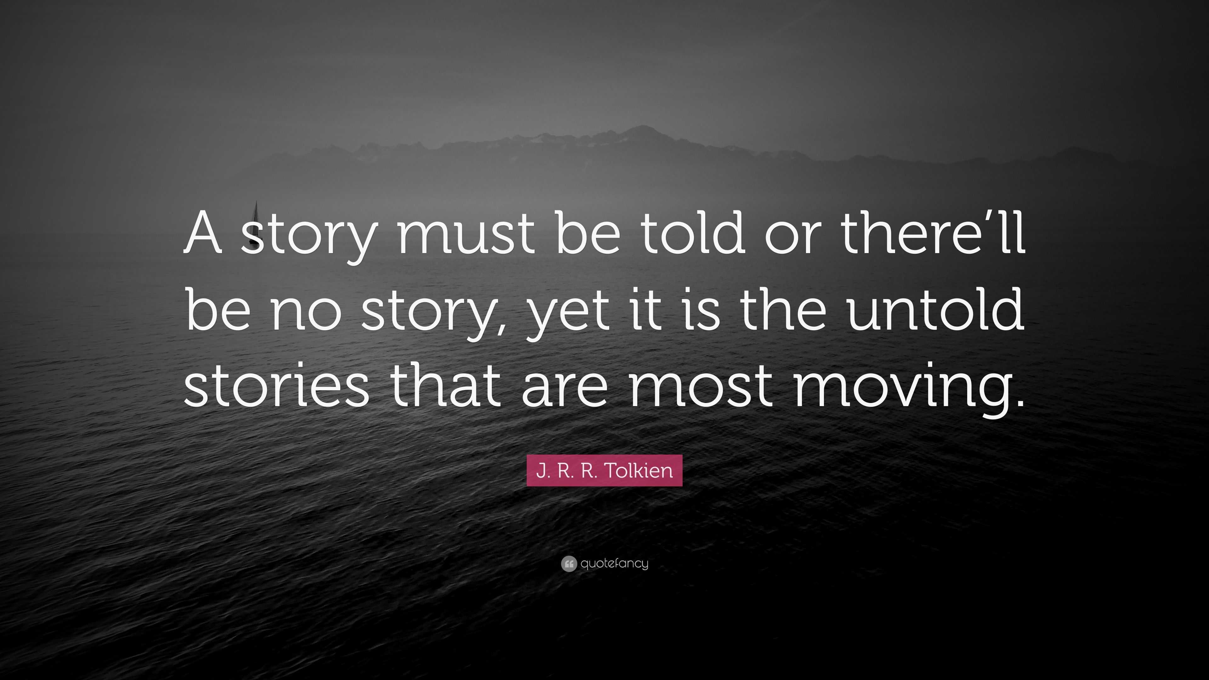 J. R. R. Tolkien Quote: “A story must be told or there’ll be no story ...