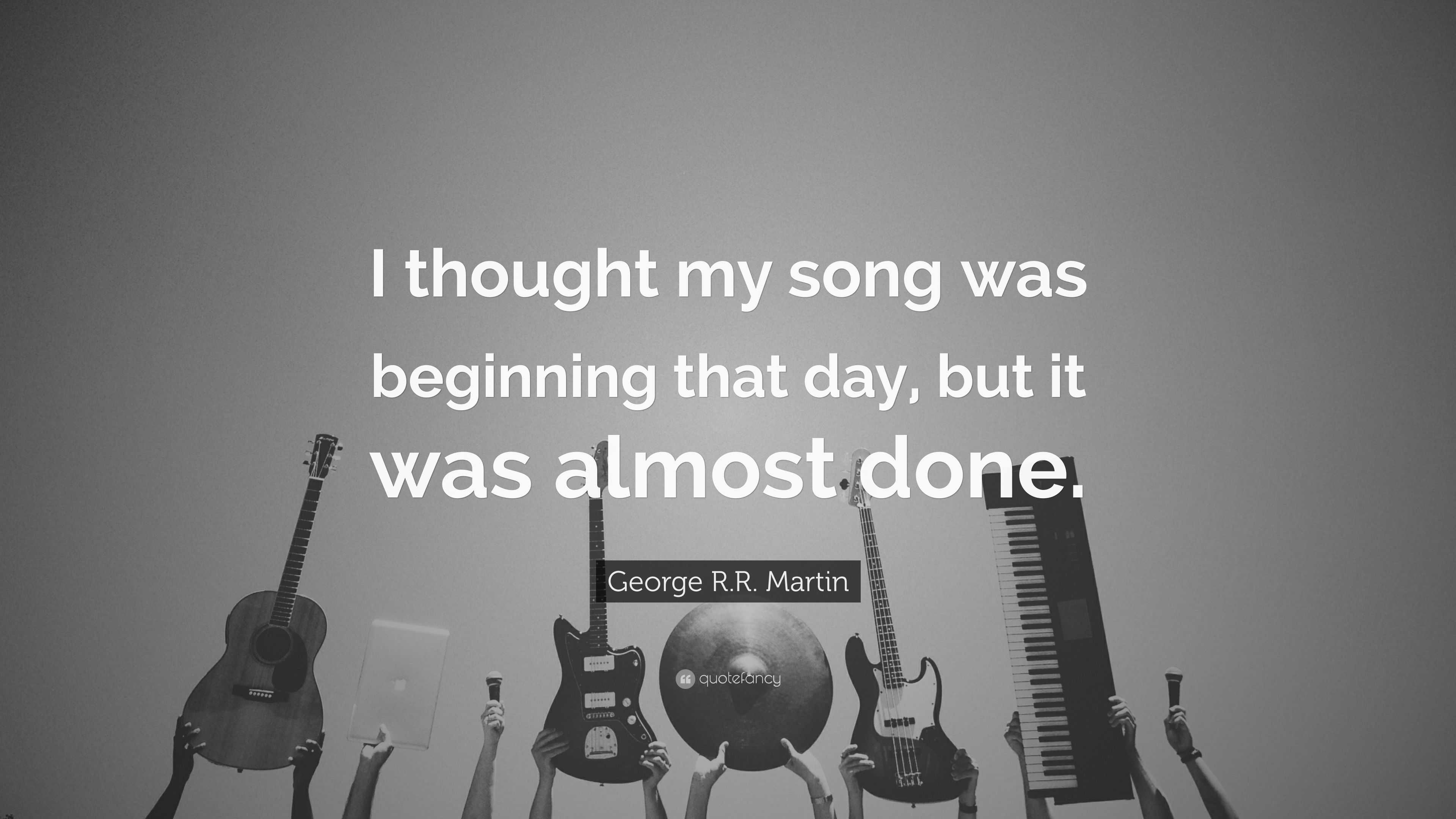 George R.R. Martin Quote: “I thought my song was beginning that day ...