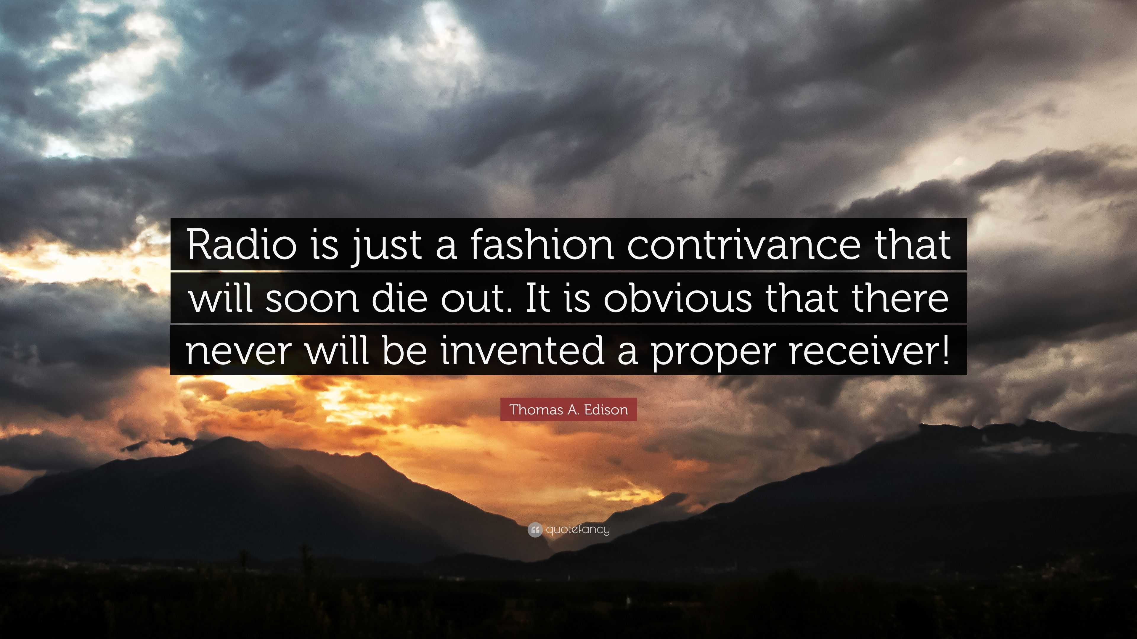 Thomas A. Edison Quote: “Radio is just a fashion contrivance that will