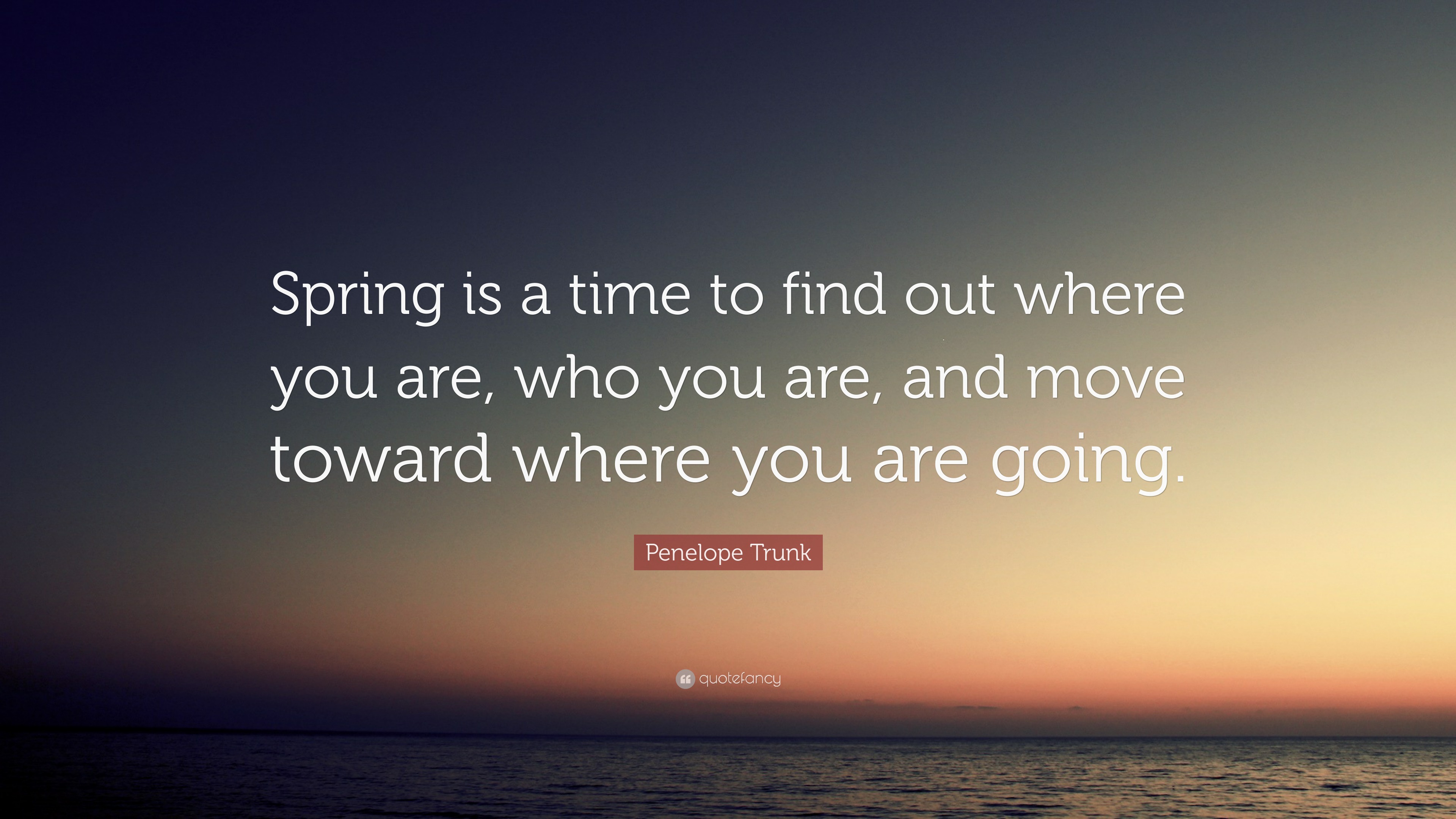 Penelope Trunk Quote: “Spring is a time to find out where you are, who ...