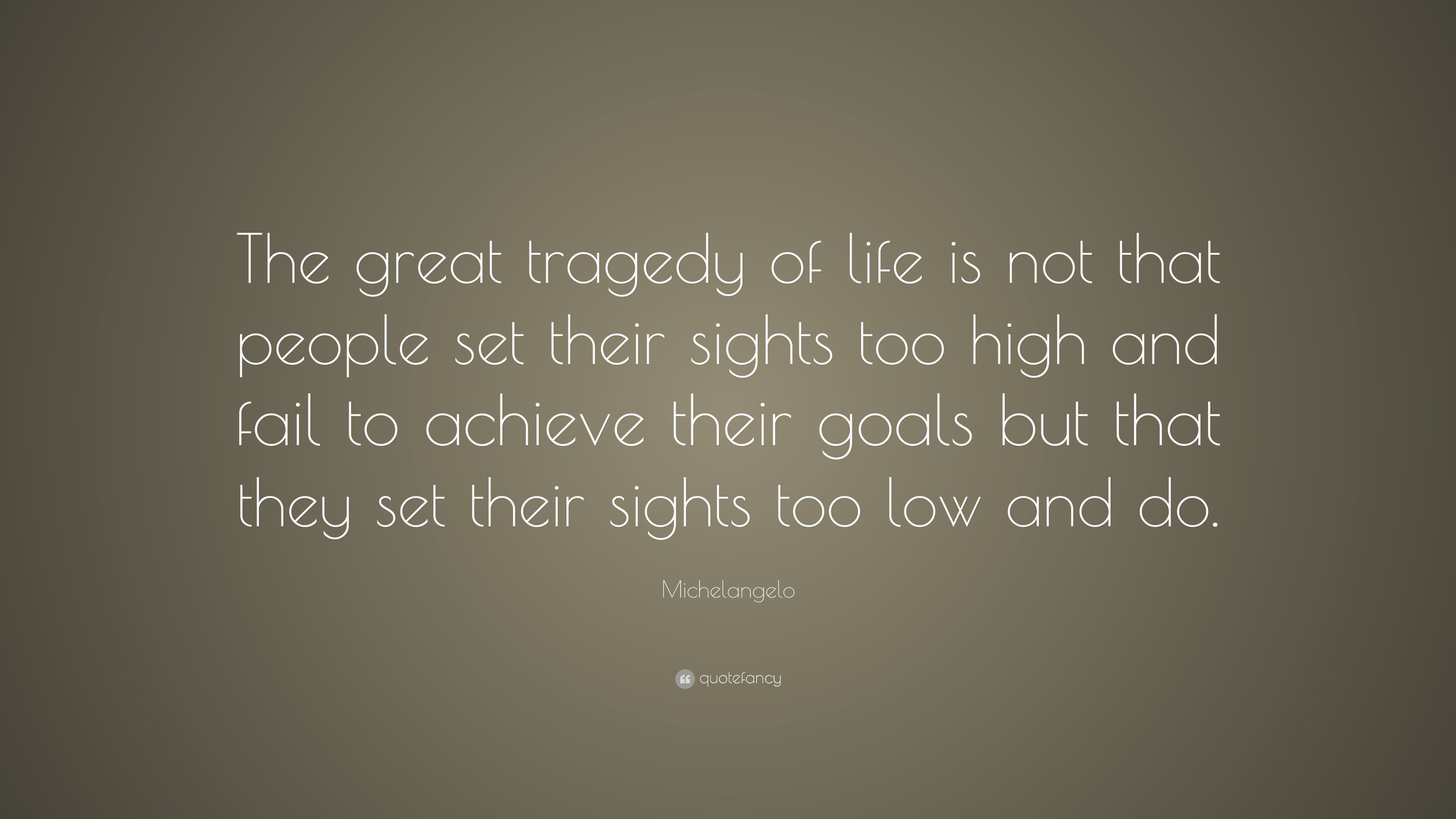 Michelangelo Quote “The great tragedy of life is not that people set their sights