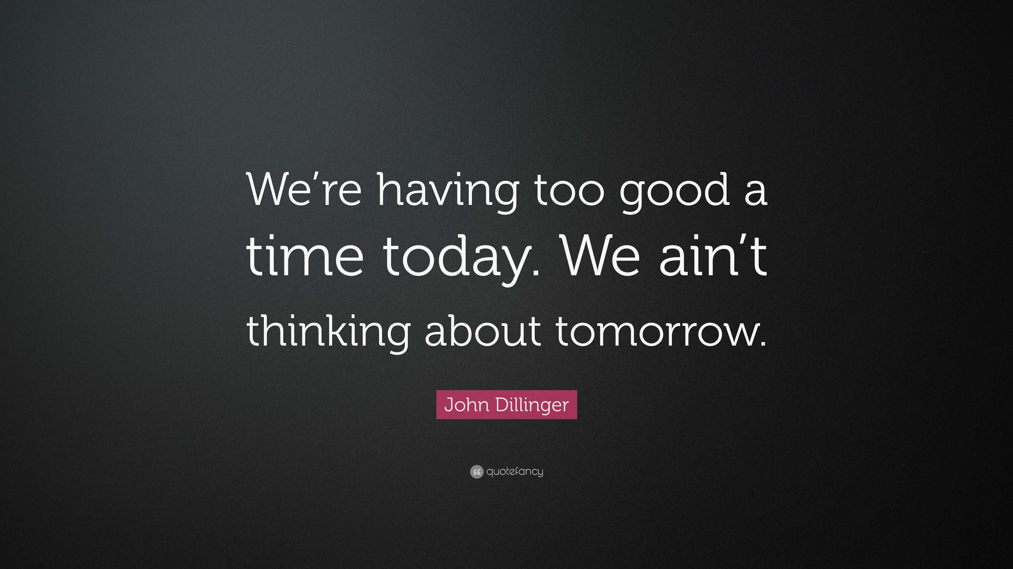 John Dillinger Quote: “We’re having too good a time today. We ain’t ...