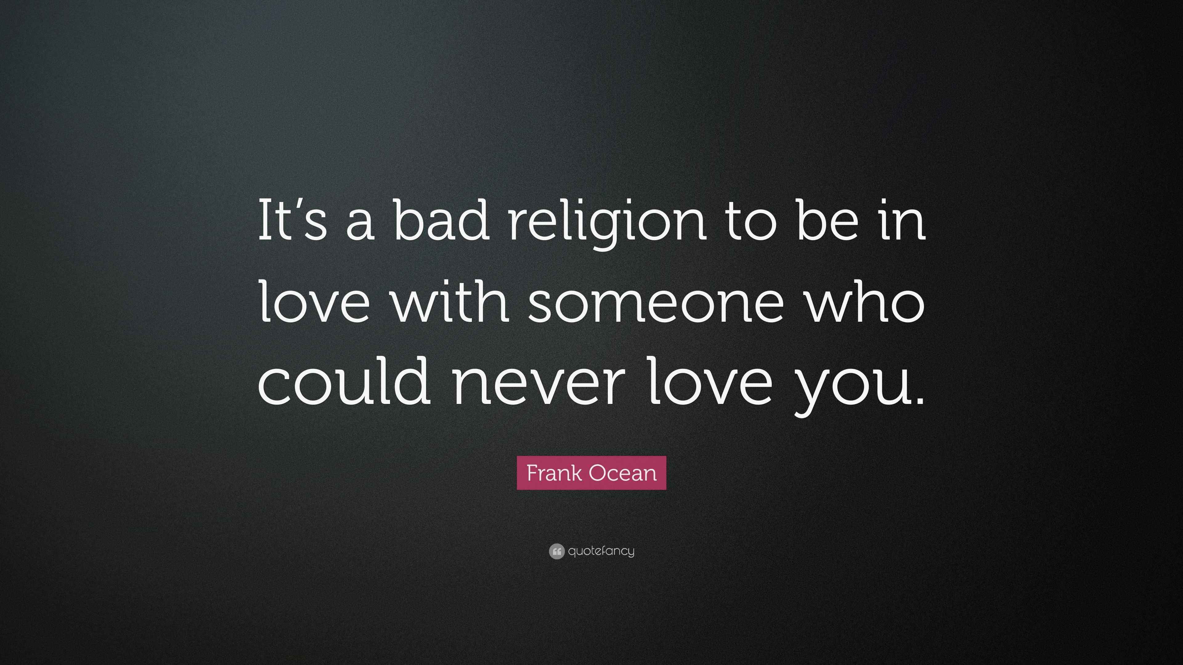 Frank Ocean Quote “It’s a bad religion to be in love with someone who